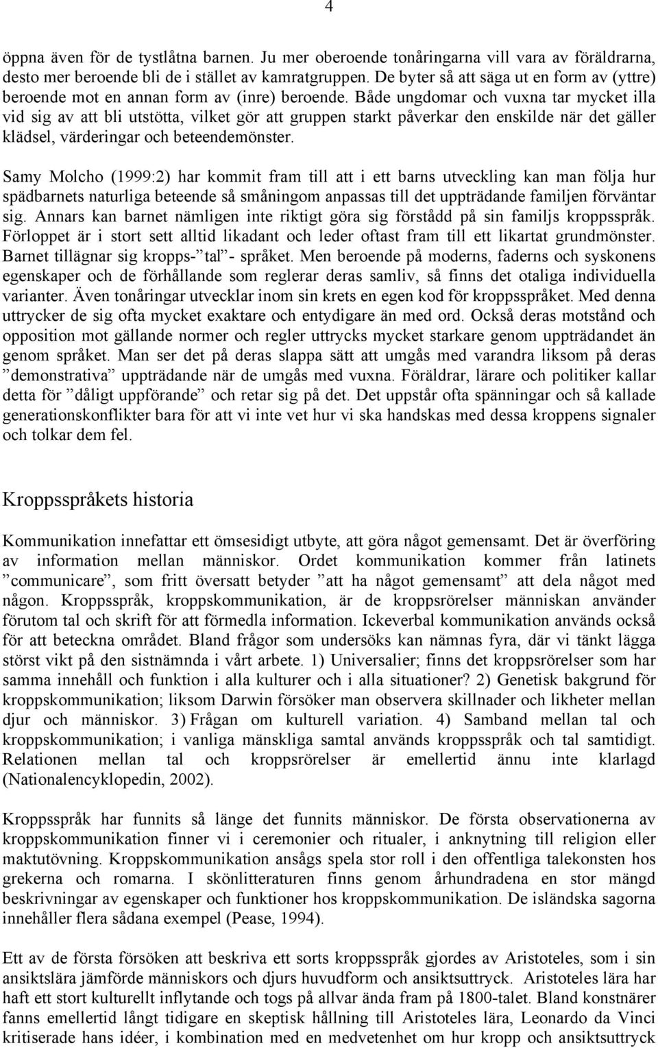 Både ungdomar och vuxna tar mycket illa vid sig av att bli utstötta, vilket gör att gruppen starkt påverkar den enskilde när det gäller klädsel, värderingar och beteendemönster.