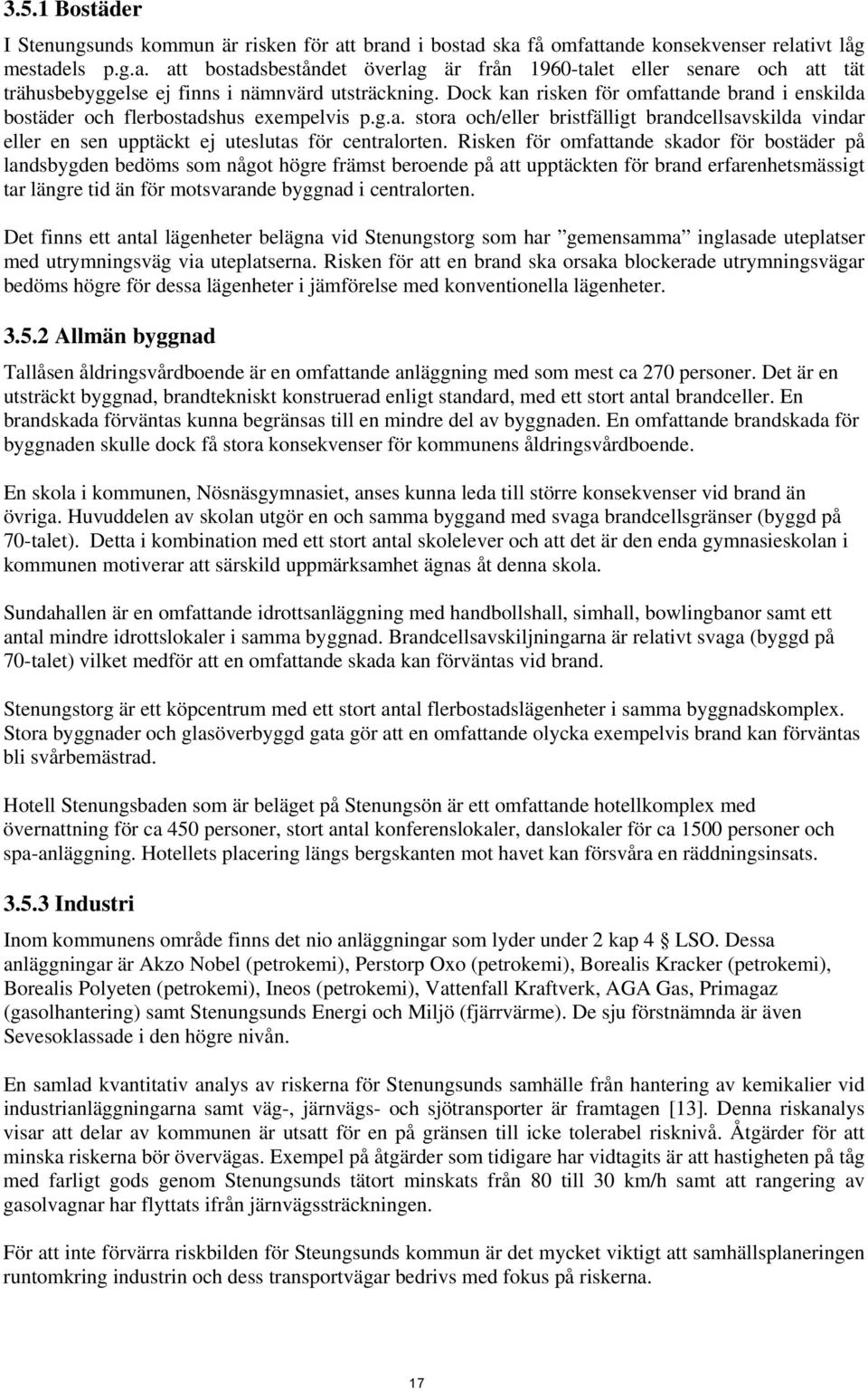Risken för omfattande skador för bostäder på landsbygden bedöms som något högre främst beroende på att upptäckten för brand erfarenhetsmässigt tar längre tid än för motsvarande byggnad i centralorten.