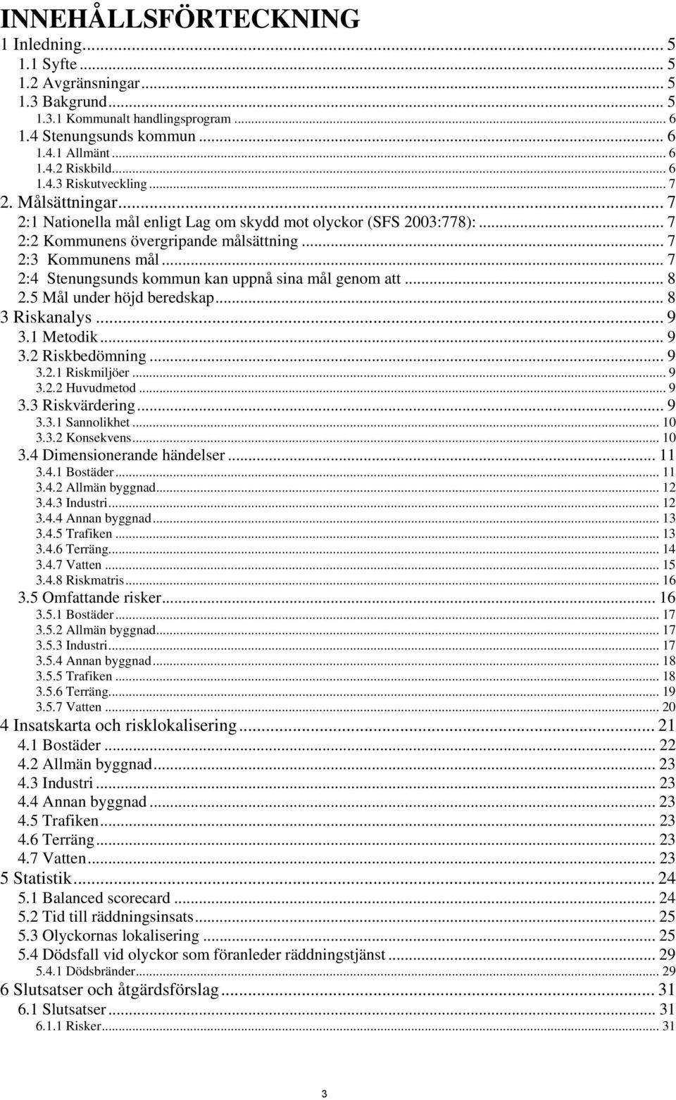 .. 7 2:4 Stenungsunds kommun kan uppnå sina mål genom att... 8 2.5 Mål under höjd beredskap... 8 3 Riskanalys... 9 3.1 Metodik... 9 3.2 Riskbedömning... 9 3.2.1 Riskmiljöer... 9 3.2.2 Huvudmetod... 9 3.3 Riskvärdering.