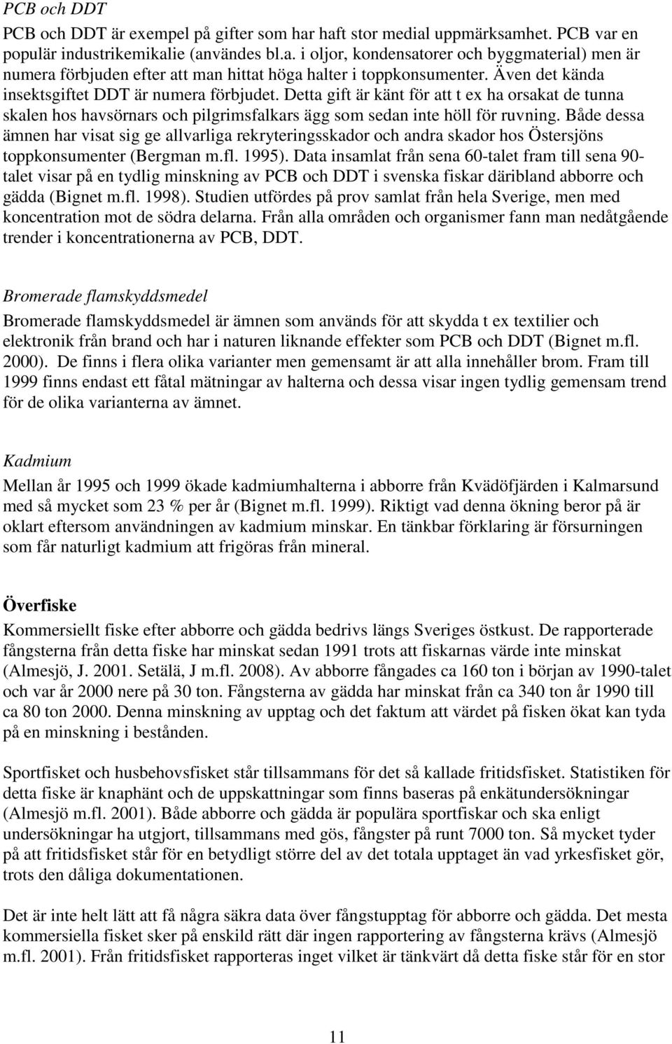 Både dessa ämnen har visat sig ge allvarliga rekryteringsskador och andra skador hos Östersjöns toppkonsumenter (Bergman m.fl. 1995).
