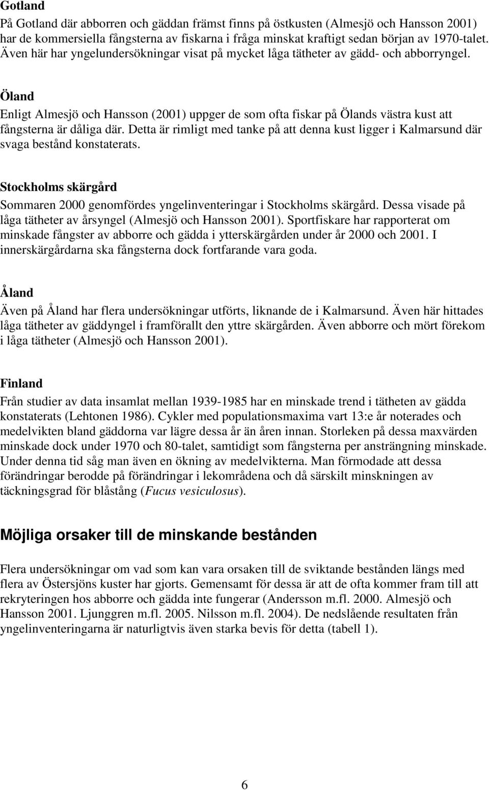 Öland Enligt Almesjö och Hansson (2001) uppger de som ofta fiskar på Ölands västra kust att fångsterna är dåliga där.