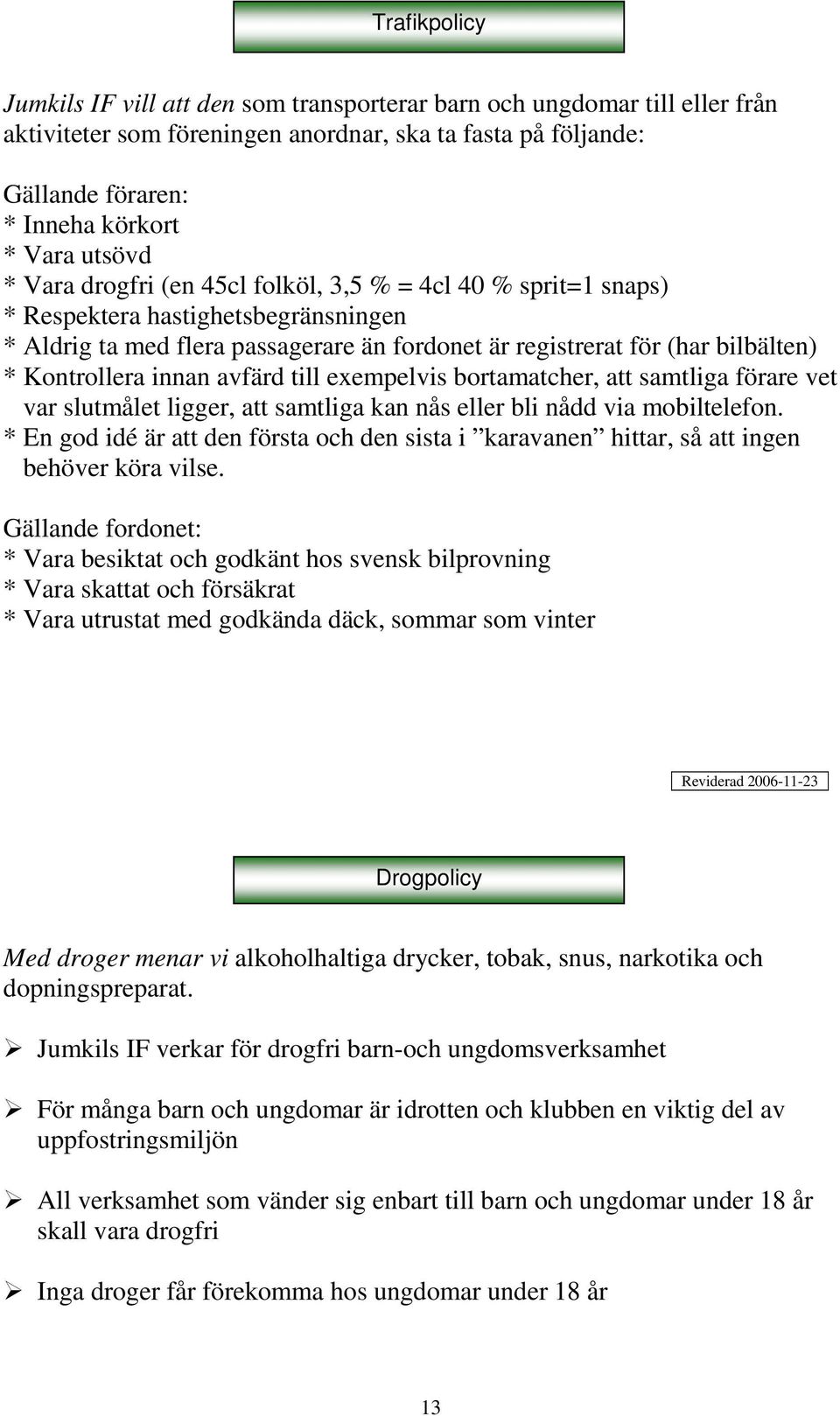 Kontrollera innan avfärd till exempelvis bortamatcher, att samtliga förare vet var slutmålet ligger, att samtliga kan nås eller bli nådd via mobiltelefon.