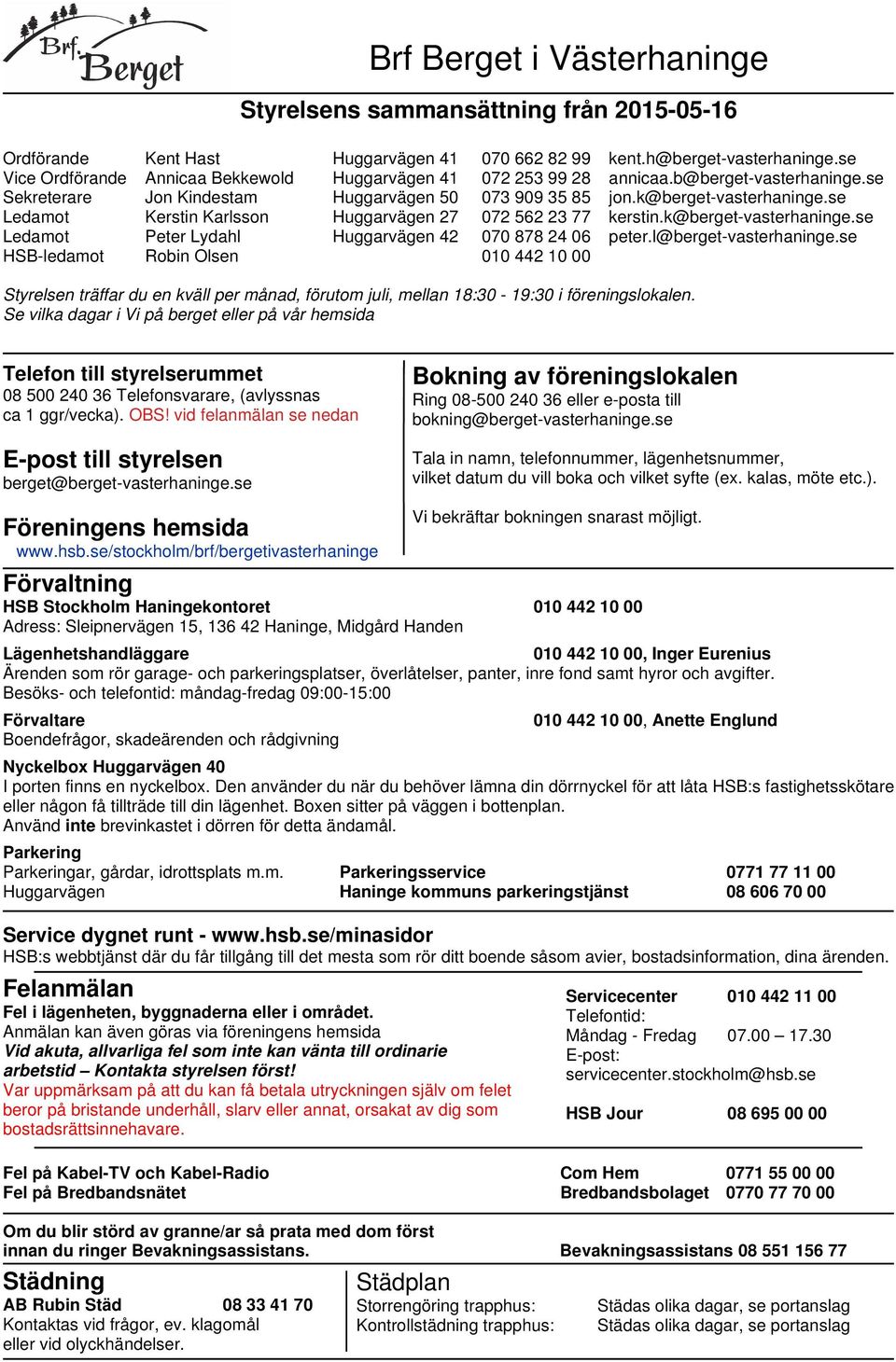 se Ledamot Kerstin Karlsson Huggarvägen 27 072 562 23 77 kerstin.k@berget-vasterhaninge.se Ledamot Peter Lydahl Huggarvägen 42 070 878 24 06 peter.l@berget-vasterhaninge.