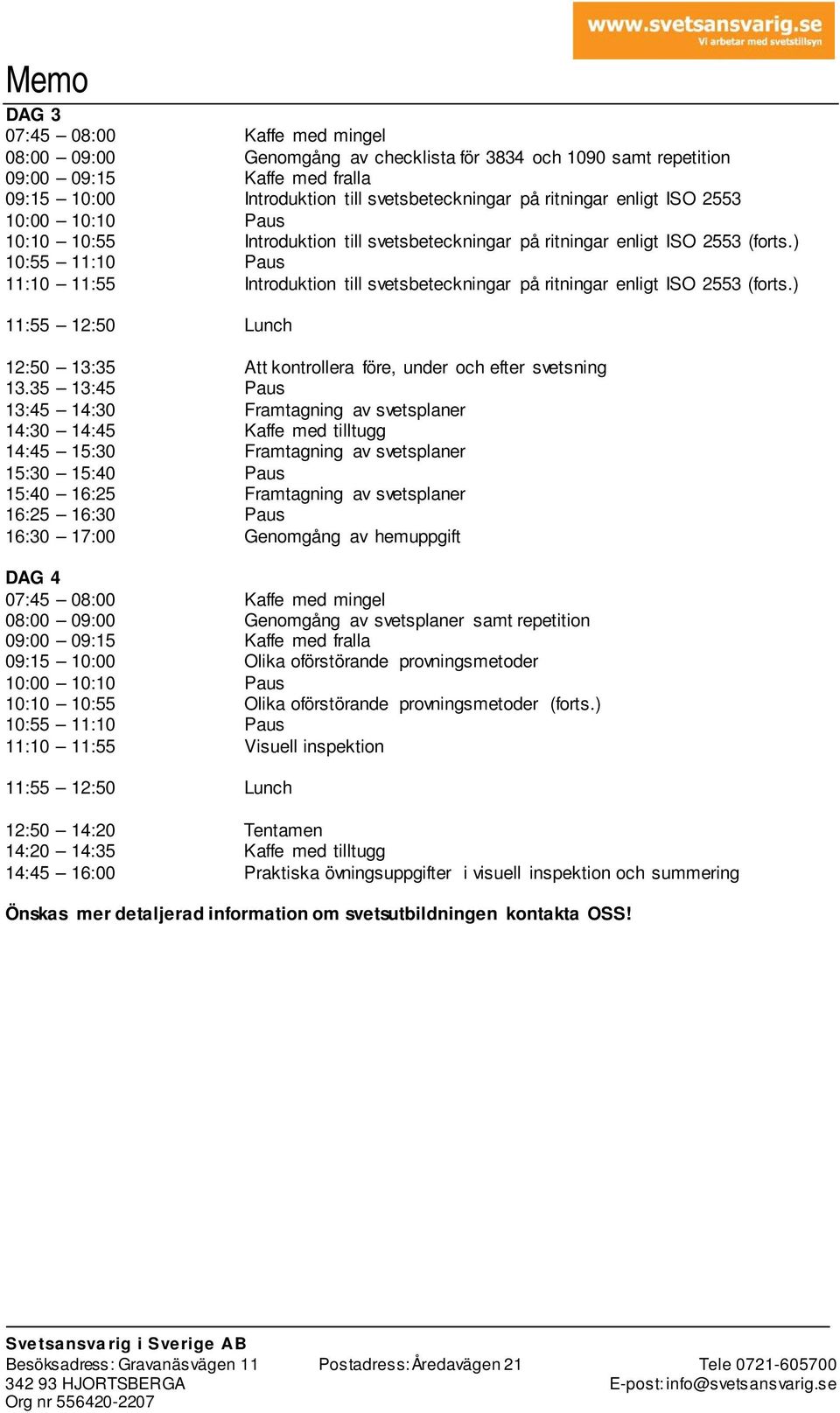 ) 12:50 13:35 Att kontrollera före, under och efter svetsning 13:45 14:30 Framtagning av svetsplaner 14:45 15:30 Framtagning av svetsplaner 15:40 16:25 Framtagning av svetsplaner 16:30 17:00