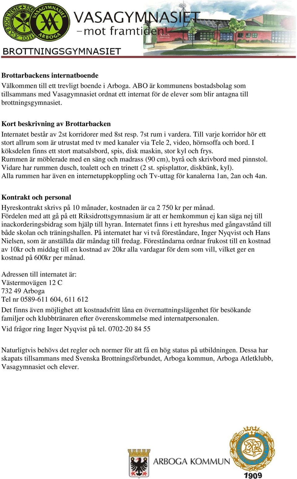 Kort beskrivning av Brottarbacken Internatet består av 2st korridorer med 8st resp. 7st rum i vardera.