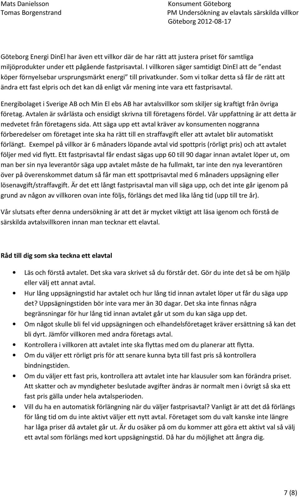 Som vi tolkar detta så får de rätt att ändra ett fast elpris och det kan då enligt vår mening inte vara ett fastprisavtal.