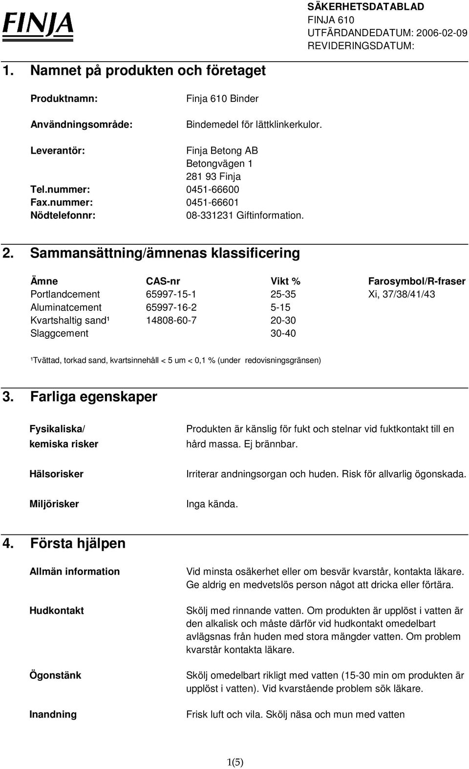 Sammansättning/ämnenas klassificering Ämne CAS-nr Vikt % Farosymbol/R-fraser Portlandcement 65997-15-1 25-35 Xi, 37/38/41/43 Aluminatcement 65997-16-2 5-15 Kvartshaltig sand¹ 14808-60-7 20-30