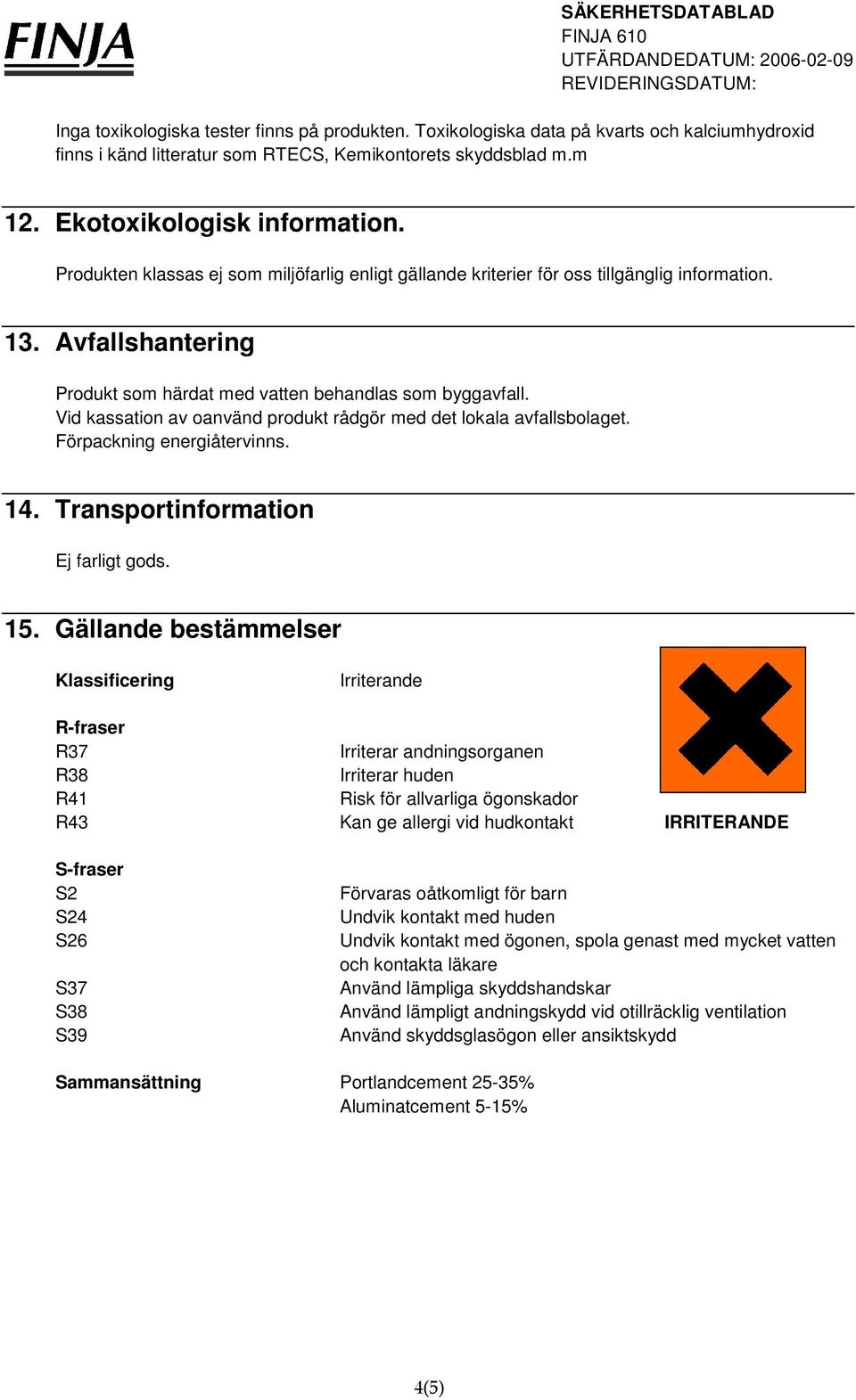 Vid kassation av oanvänd produkt rådgör med det lokala avfallsbolaget. Förpackning energiåtervinns. 14. Transportinformation Ej farligt gods. 15.