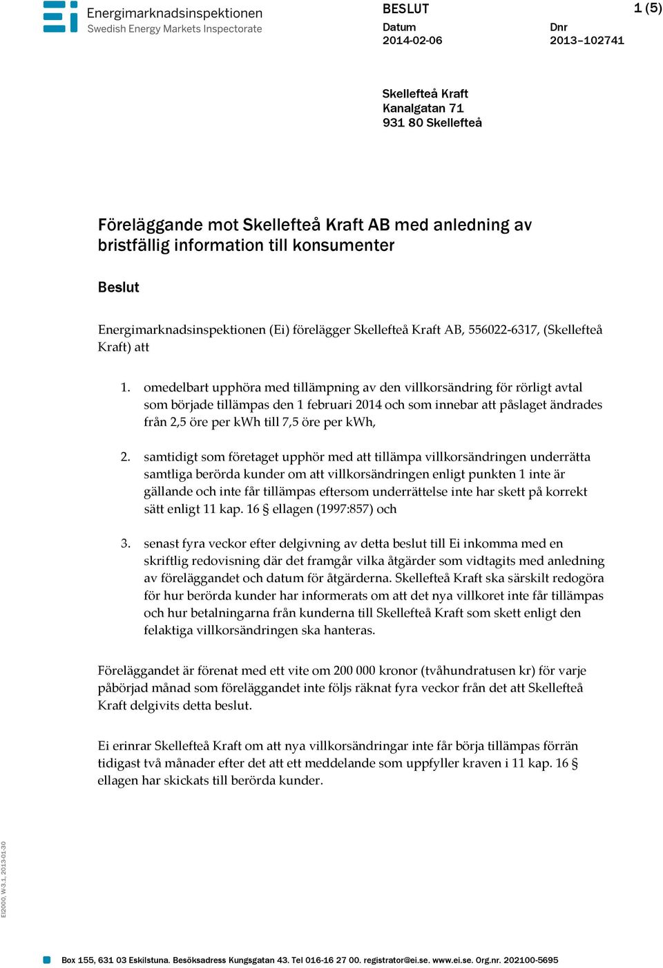 omedelbart upphöra med tillämpning av den villkorsändring för rörligt avtal som började tillämpas den 1 februari 2014 och som innebar att påslaget ändrades från 2,5 öre per kwh till 7,5 öre per kwh,