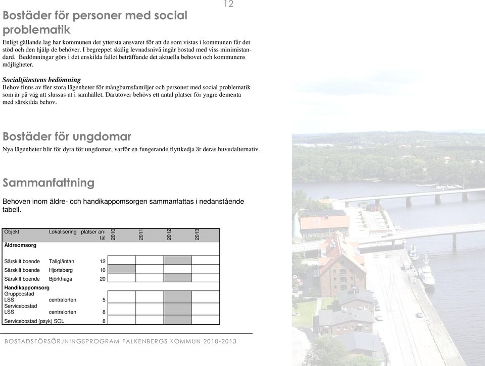 Socialtjänstens bedömning Behov finns av fler stora lägenheter för mångbarnsfamiljer och personer med social problematik som är på väg att slussas ut i samhället.