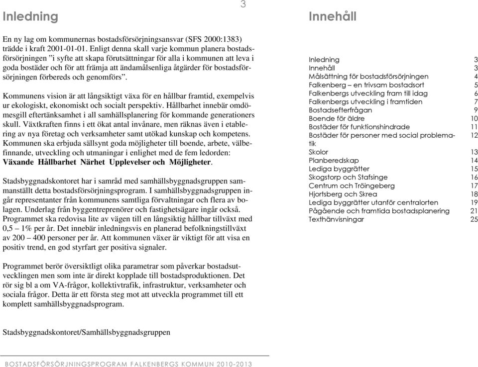 bostadsförsörjningen förbereds och genomförs. Kommunens vision är att långsiktigt växa för en hållbar framtid, exempelvis ur ekologiskt, ekonomiskt och socialt perspektiv.