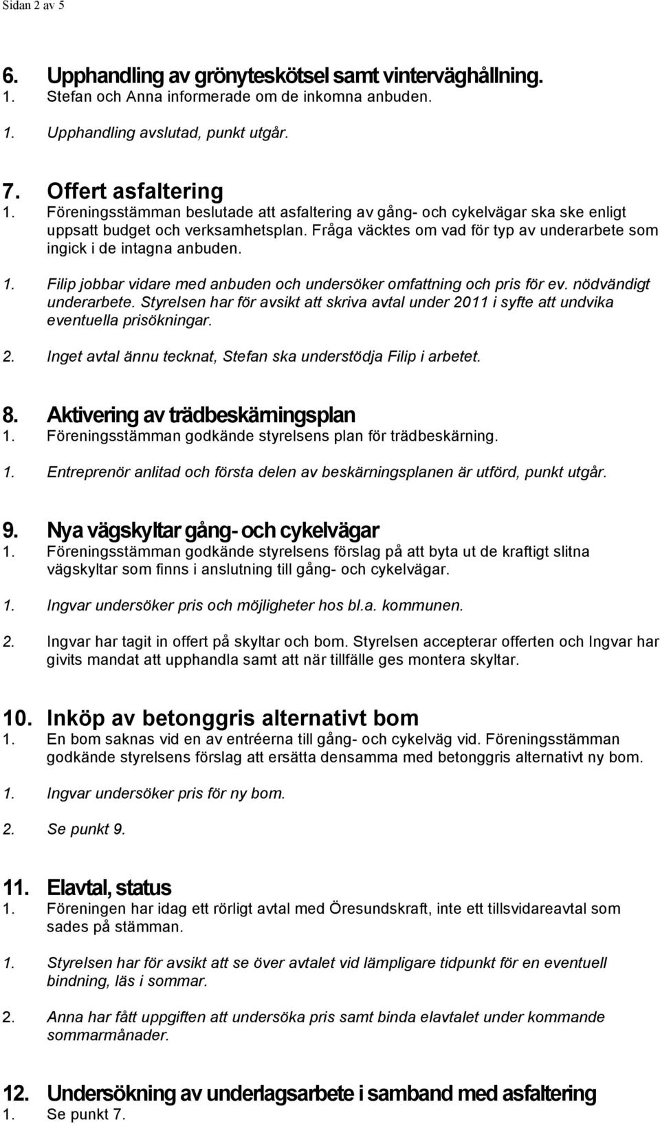 Fråga väcktes om vad för typ av underarbete som ingick i de intagna anbuden. Filip jobbar vidare med anbuden och undersöker omfattning och pris för ev. nödvändigt underarbete.