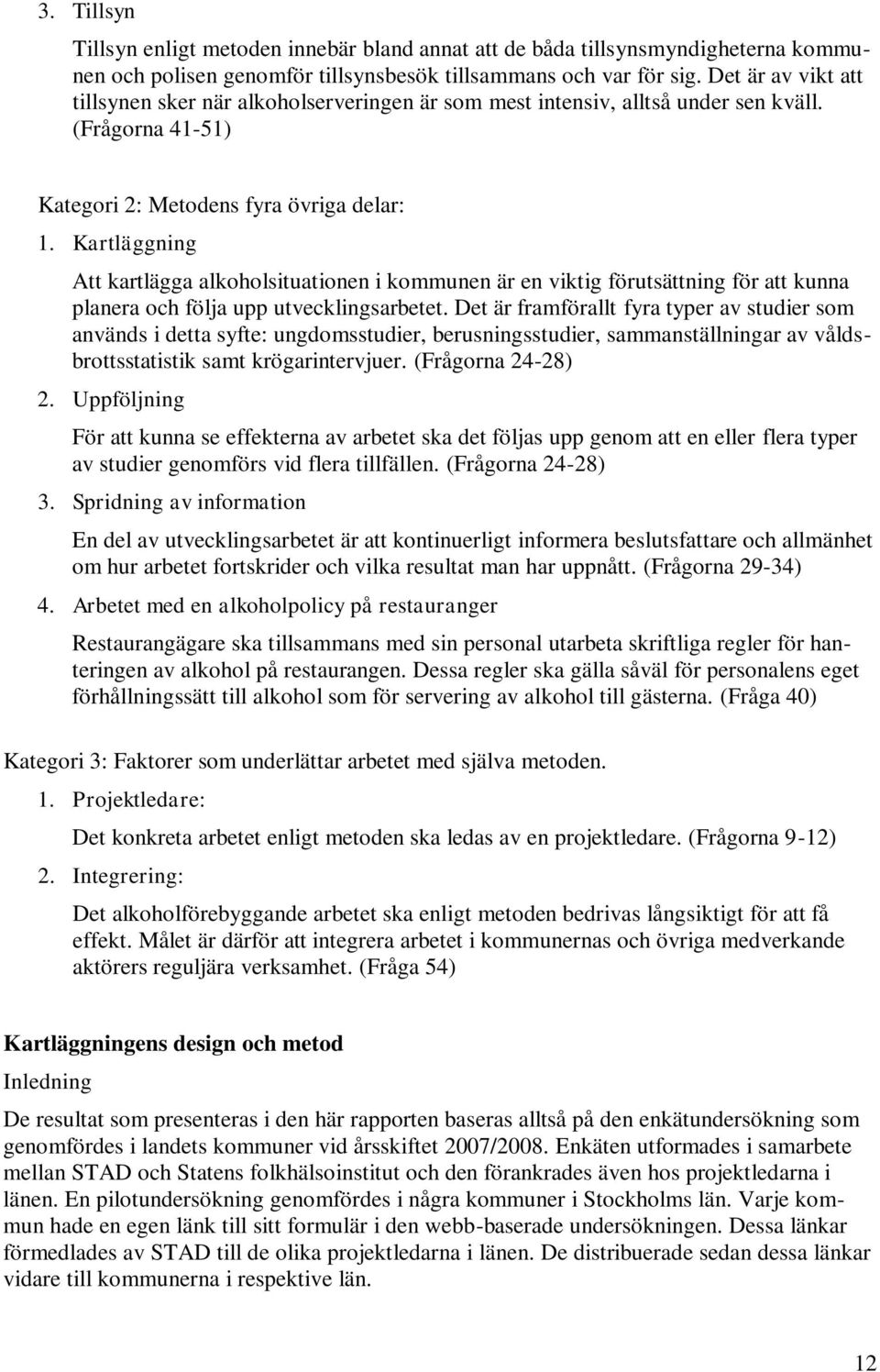 Kartläggning Att kartlägga alkoholsituationen i kommunen är en viktig förutsättning för att kunna planera och följa upp utvecklingsarbetet.