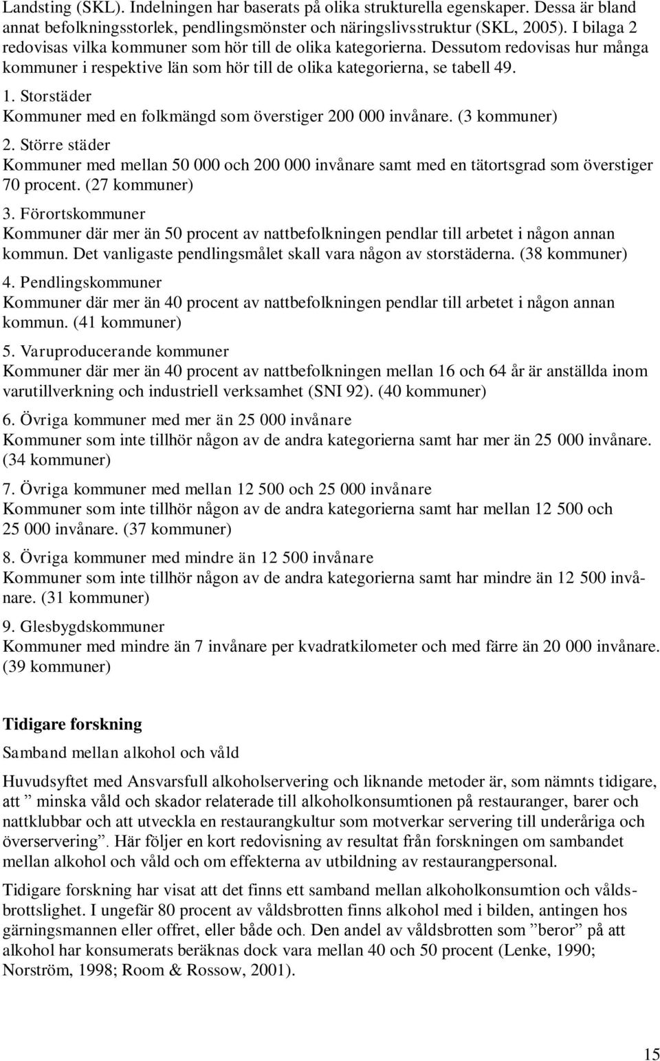 Storstäder Kommuner med en folkmängd som överstiger 200 000 invånare. (3 kommuner) 2. Större städer Kommuner med mellan 50 000 och 200 000 invånare samt med en tätortsgrad som överstiger 70 procent.