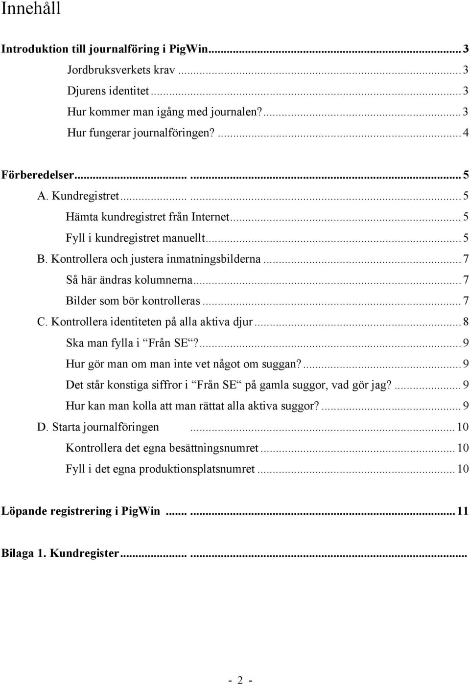 ..7 C. Kontrollera identiteten på alla aktiva djur...8 Ska man fylla i Från SE?...9 Hur gör man om man inte vet något om suggan?...9 Det står konstiga siffror i Från SE på gamla suggor, vad gör jag?