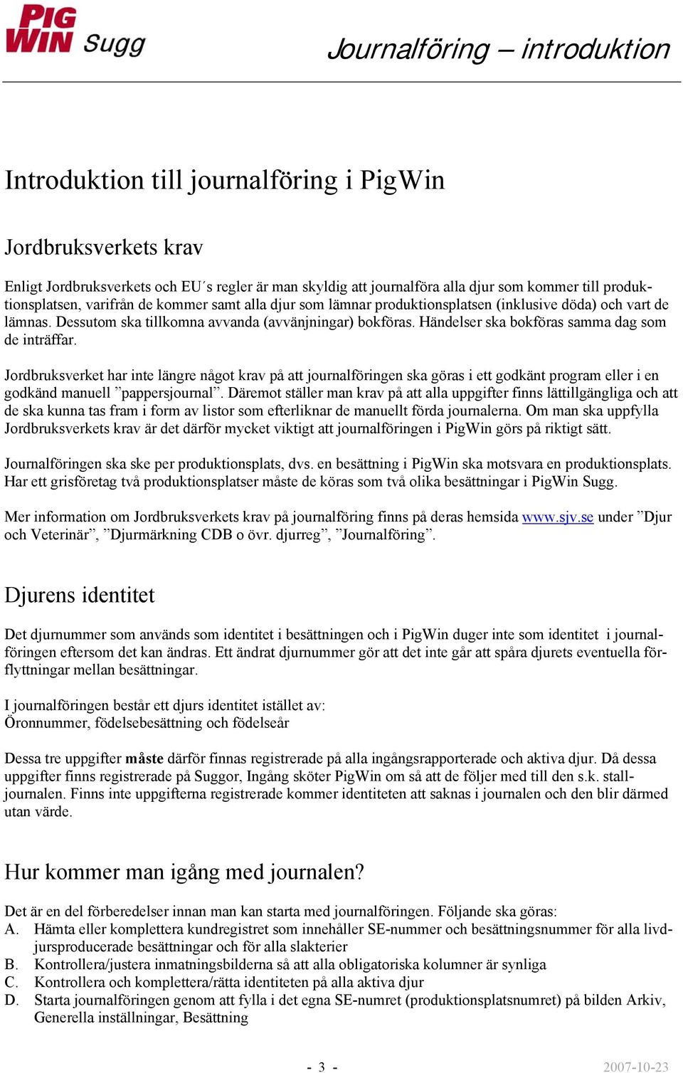 Händelser ska bokföras samma dag som de inträffar. Jordbruksverket har inte längre något krav på att journalföringen ska göras i ett godkänt program eller i en godkänd manuell pappersjournal.