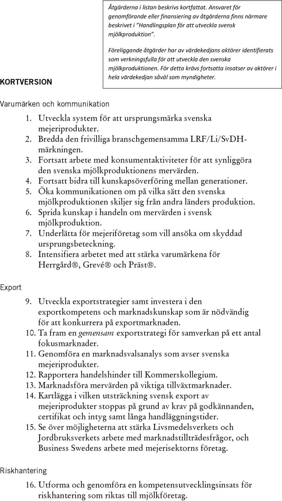 För detta krävs fortsatta insatser av aktörer i hela värdekedjan såväl som myndigheter. Varumärken och kommunikation 1. Utveckla system för att ursprungsmärka svenska mejeriprodukter. 2.