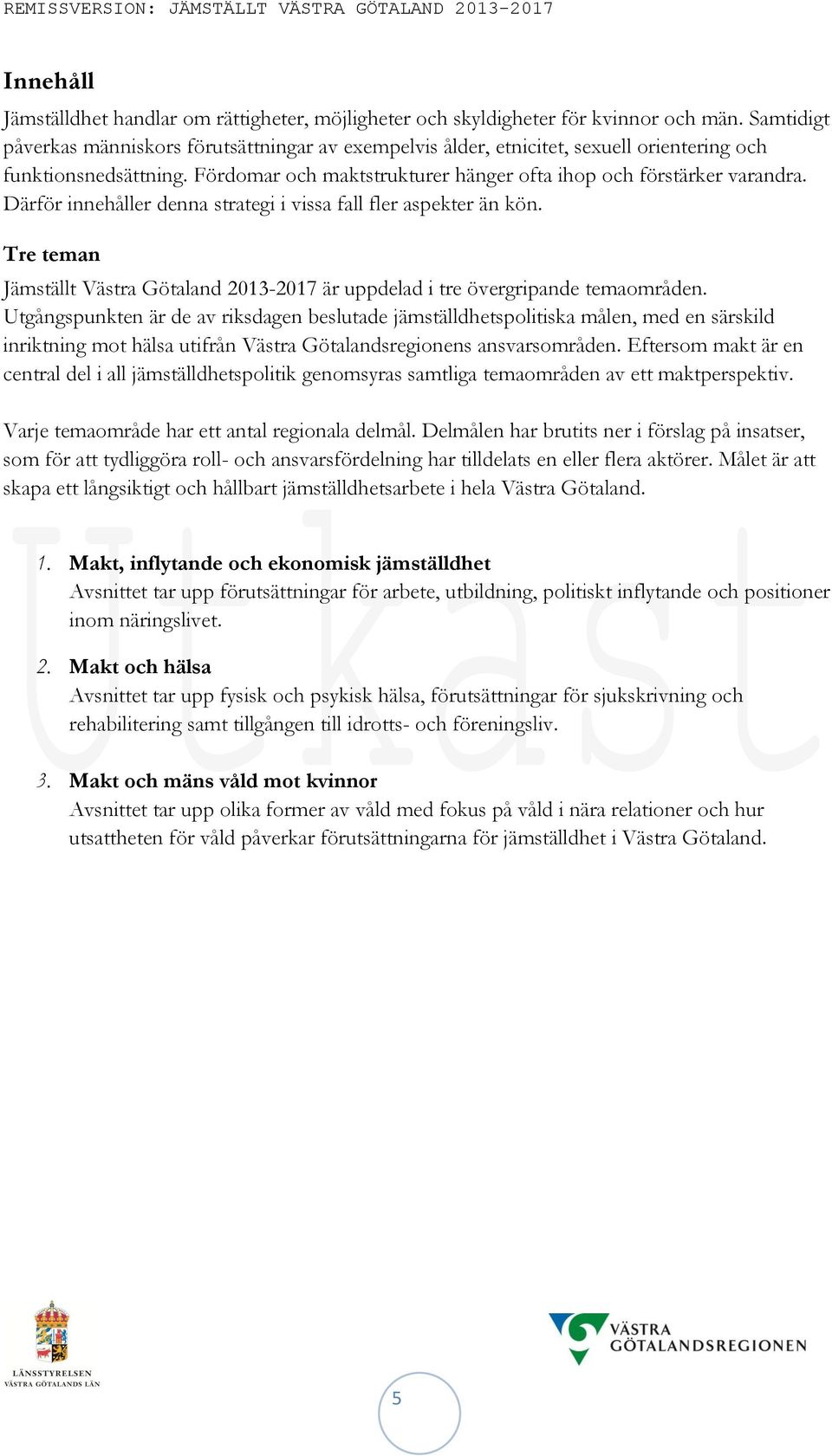 Därför innehåller denna strategi i vissa fall fler aspekter än kön. Tre teman Jämställt Västra Götaland 2013-2017 är uppdelad i tre övergripande temaområden.