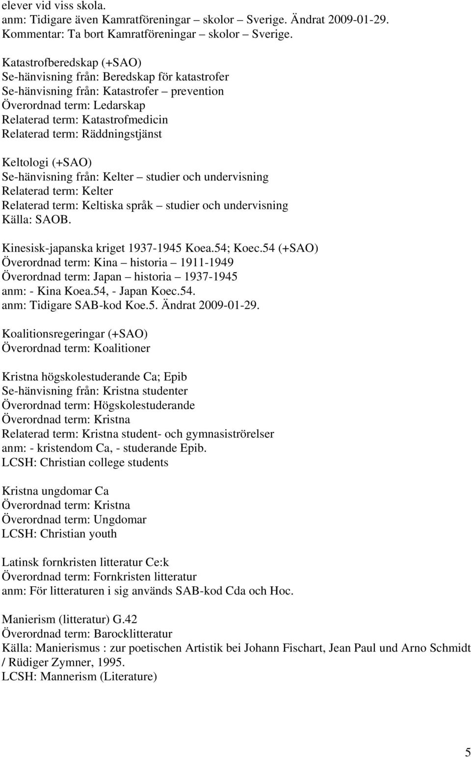 Räddningstjänst Keltologi (+SAO) Se-hänvisning från: Kelter studier och undervisning Relaterad term: Kelter Relaterad term: Keltiska språk studier och undervisning Källa: SAOB.