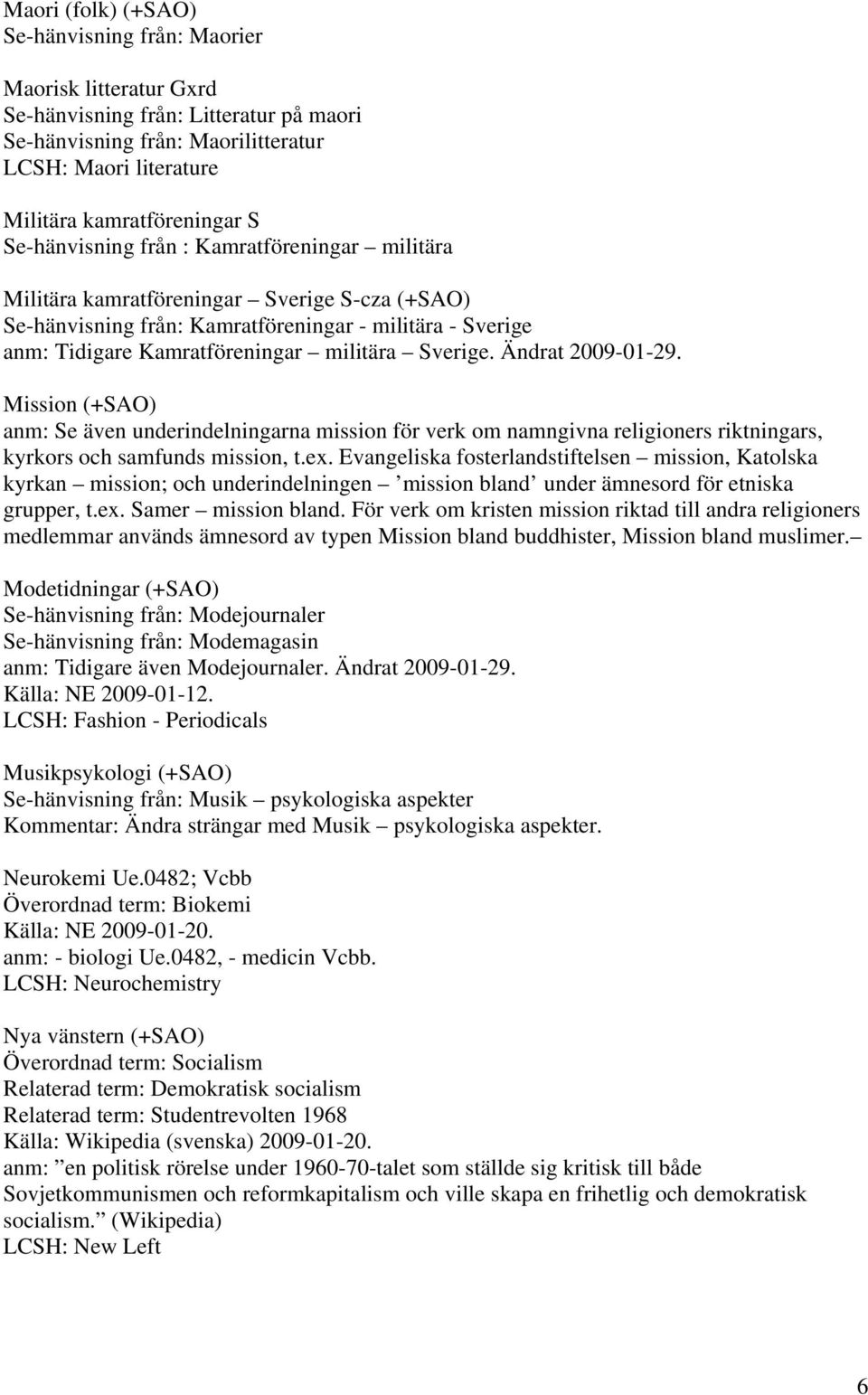 Ändrat 2009-01-29. Mission (+SAO) anm: Se även underindelningarna mission för verk om namngivna religioners riktningars, kyrkors och samfunds mission, t.ex.