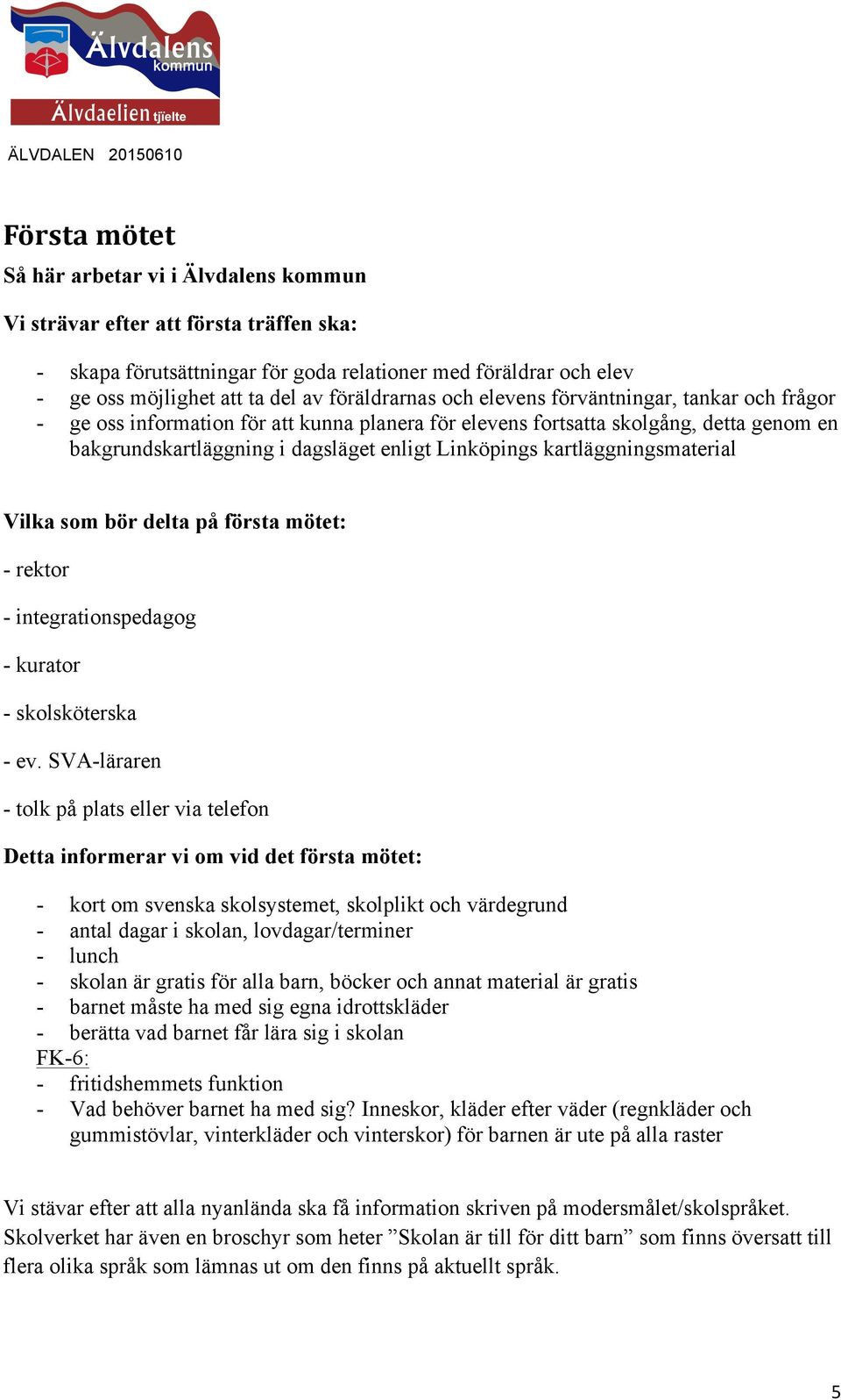 kartläggningsmaterial Vilka som bör delta på första mötet: - rektor - integrationspedagog - kurator - skolsköterska - ev.