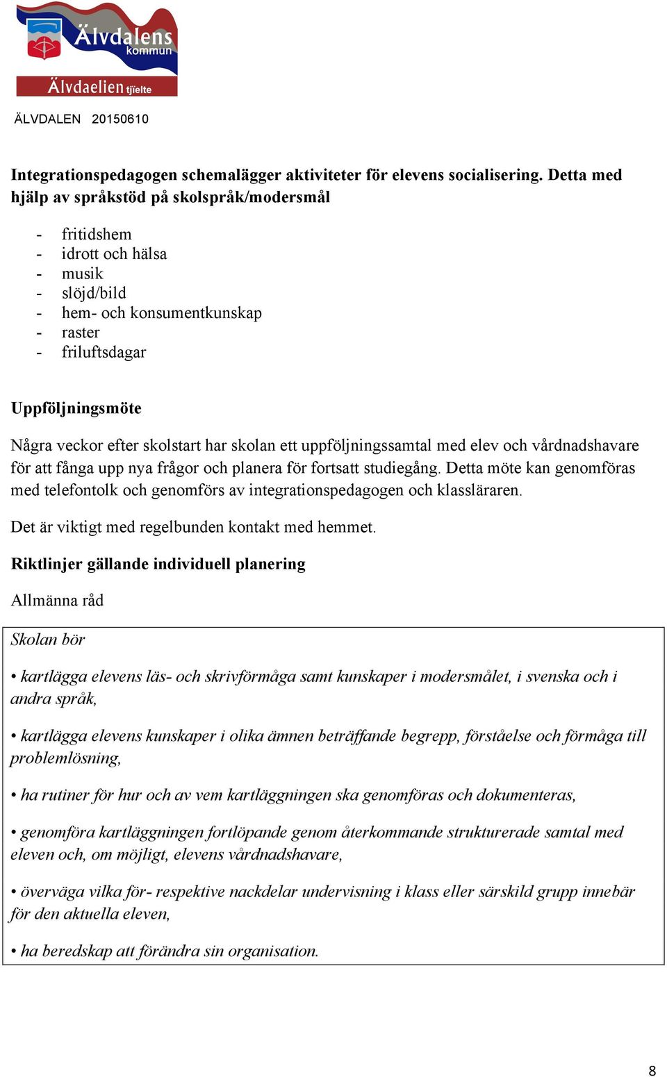 skolstart har skolan ett uppföljningssamtal med elev och vårdnadshavare för att fånga upp nya frågor och planera för fortsatt studiegång.