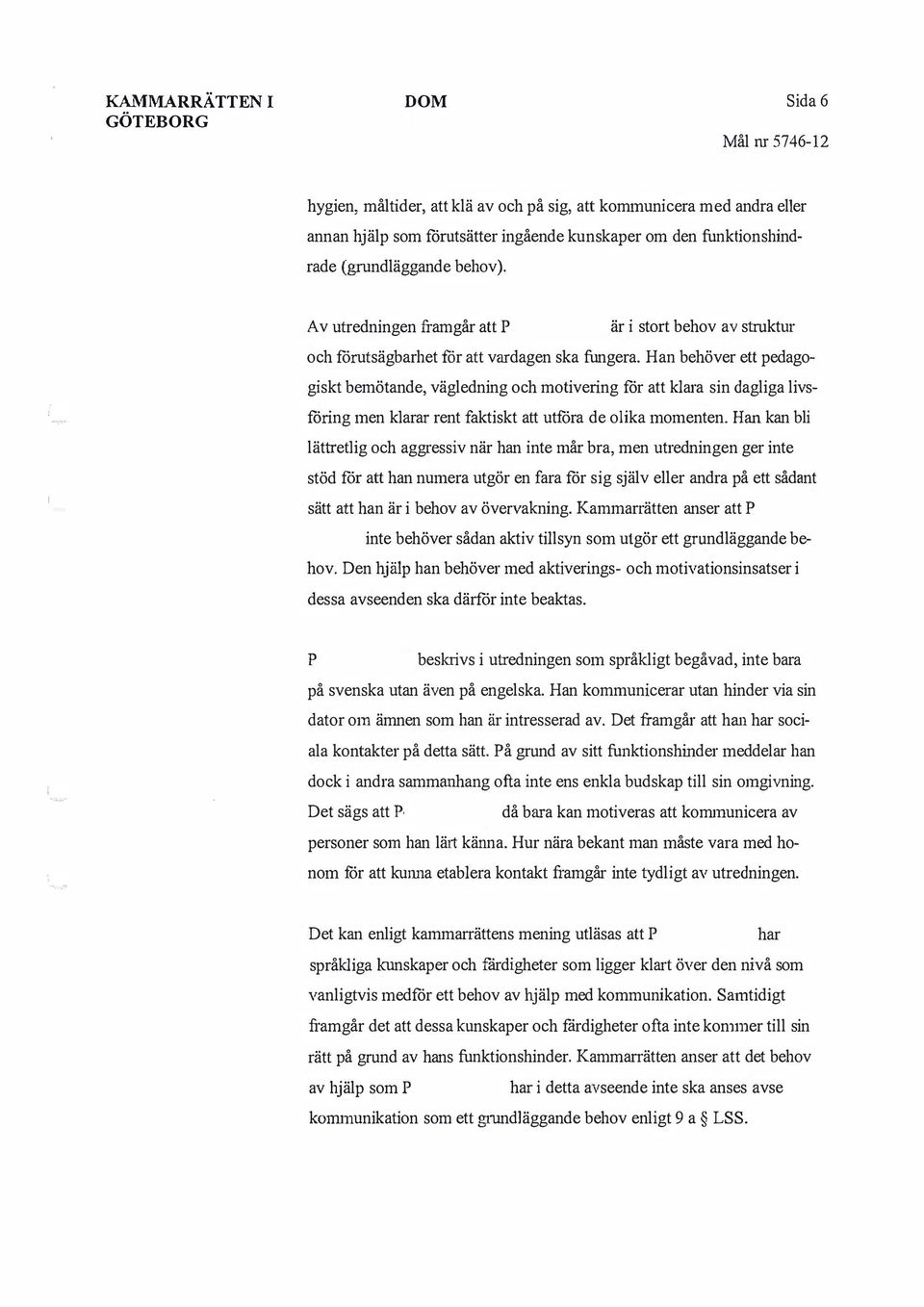 Han behöver ett pedagogiskt bemötande, vägledning och motivering för att klara sin dagliga livsföring men klarar rent faktiskt att utföra de olika momenten.