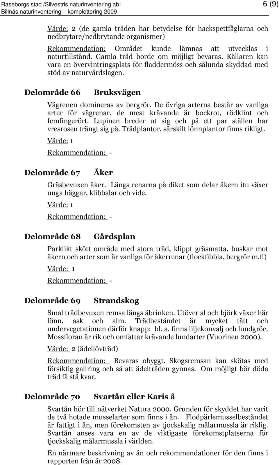 Delområde 66 Bruksvägen Vägrenen domineras av bergrör. De övriga arterna består av vanliga arter för vägrenar, de mest krävande är bockrot, rödklint och femfingerört.