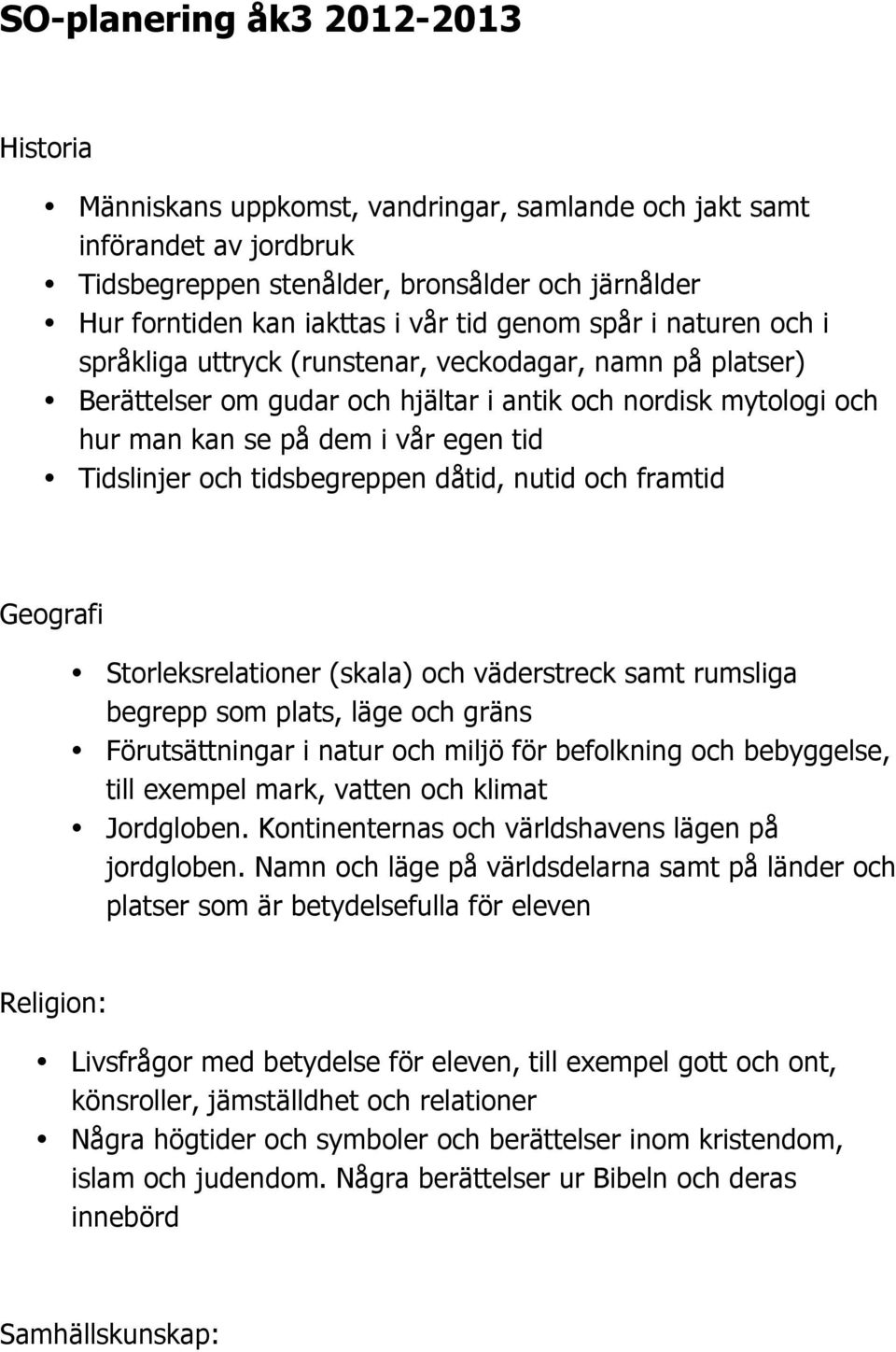 Tidslinjer och tidsbegreppen dåtid, nutid och framtid Geografi Storleksrelationer (skala) och väderstreck samt rumsliga begrepp som plats, läge och gräns Förutsättningar i natur och miljö för