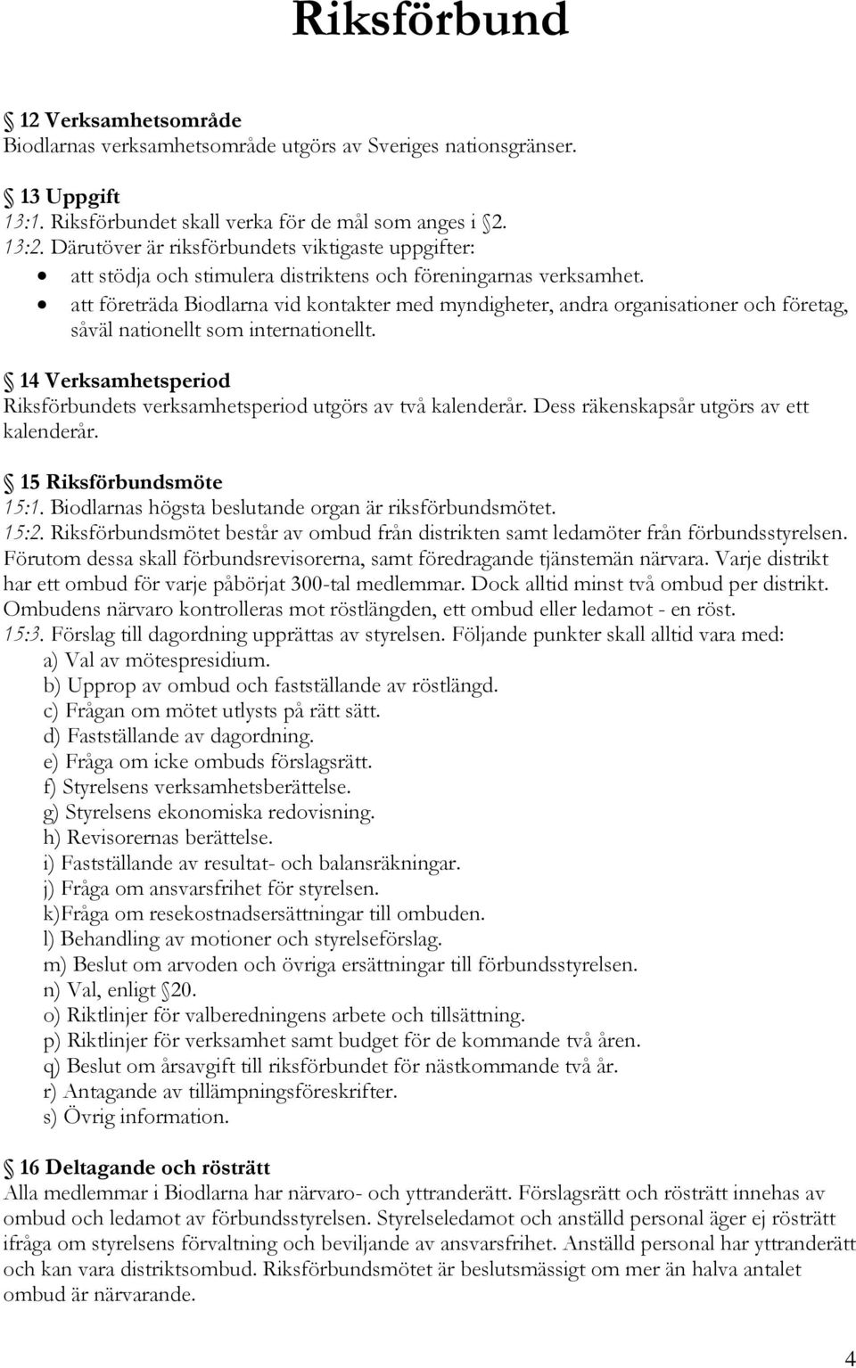 att företräda Biodlarna vid kontakter med myndigheter, andra organisationer och företag, såväl nationellt som internationellt.