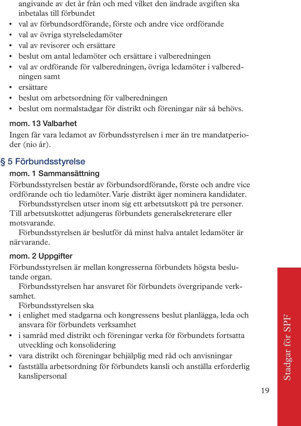 valberedningen beslut om normalstadgar för distrikt och föreningar när så behövs. mom. 13 Valbarhet Ingen får vara ledamot av förbundsstyrelsen i mer än tre mandatperioder (nio år).