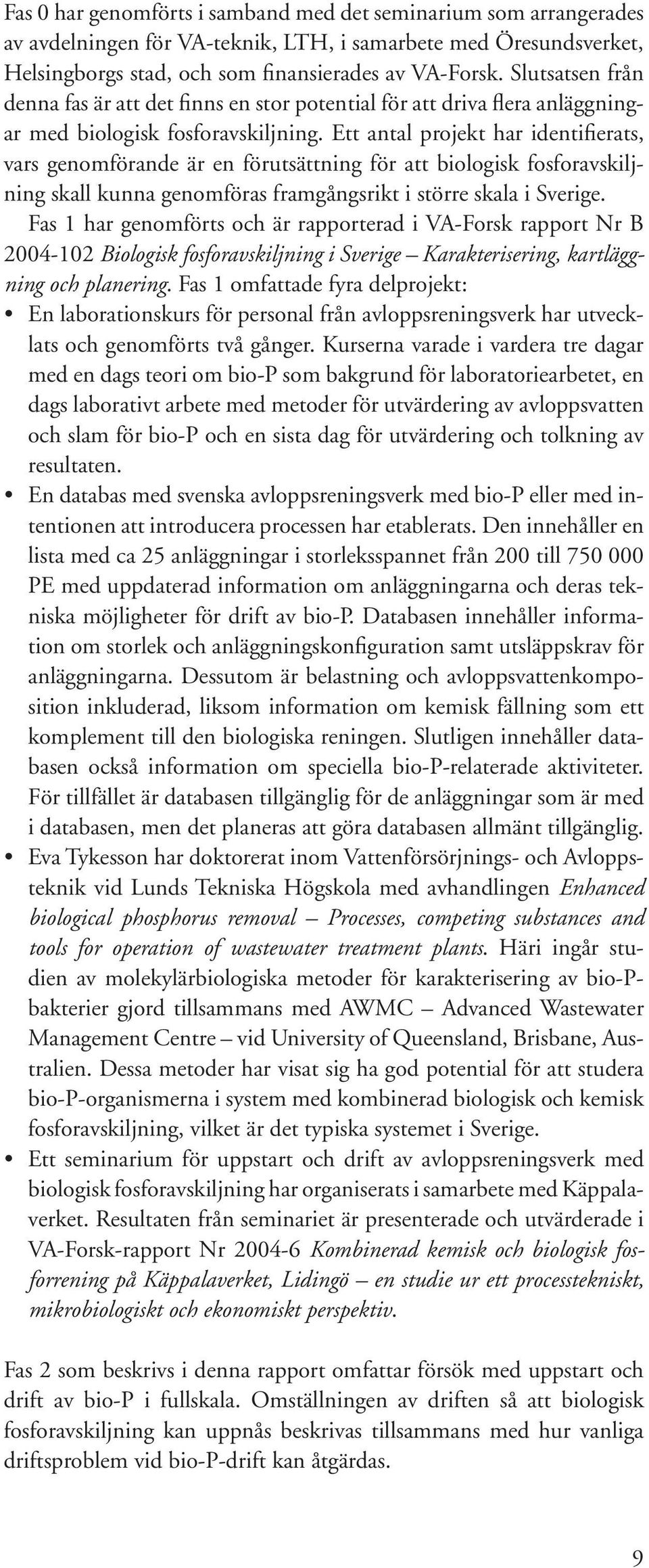 Ett antal projekt har identifierats, vars genomförande är en förutsättning för att biologisk fosforavskiljning skall kunna genomföras framgångsrikt i större skala i Sverige.