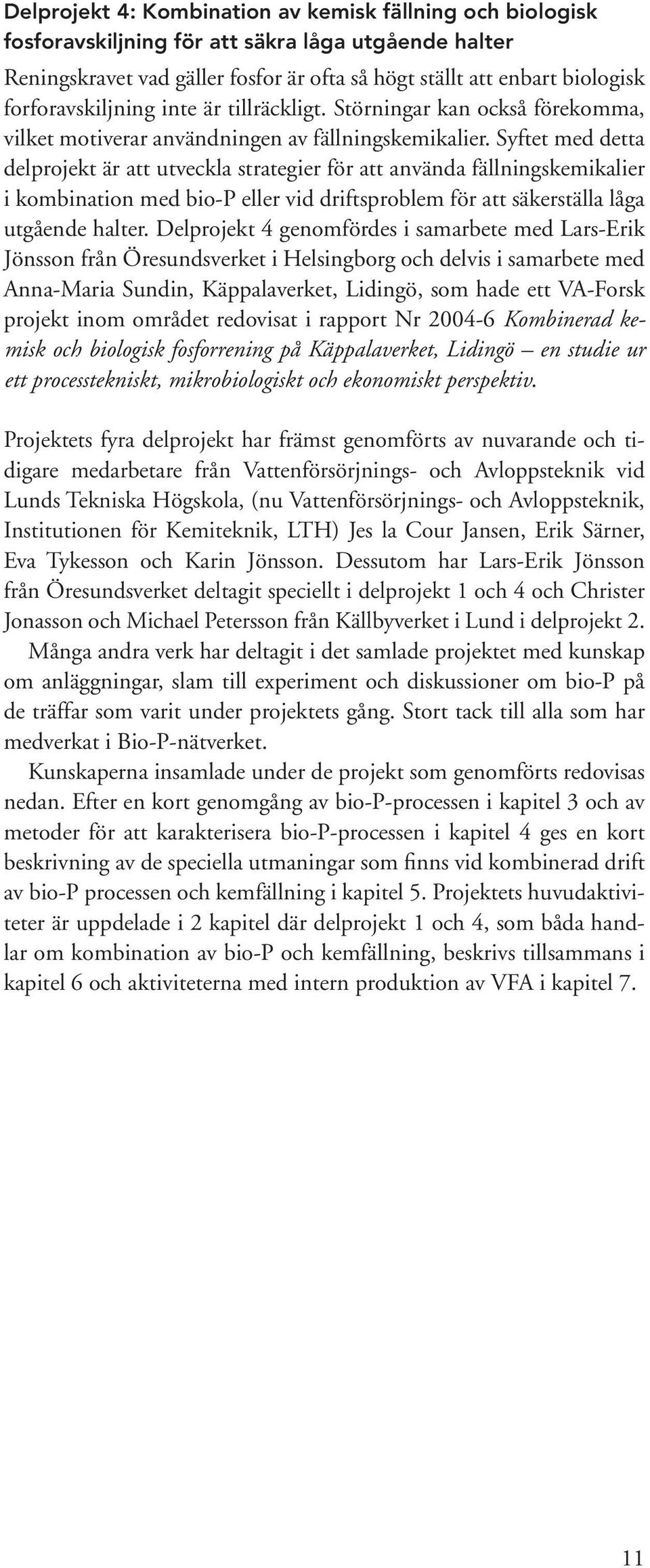 Syftet med detta delprojekt är att utveckla strategier för att använda fällningskemikalier i kombination med bio-p eller vid driftsproblem för att säkerställa låga utgående halter.