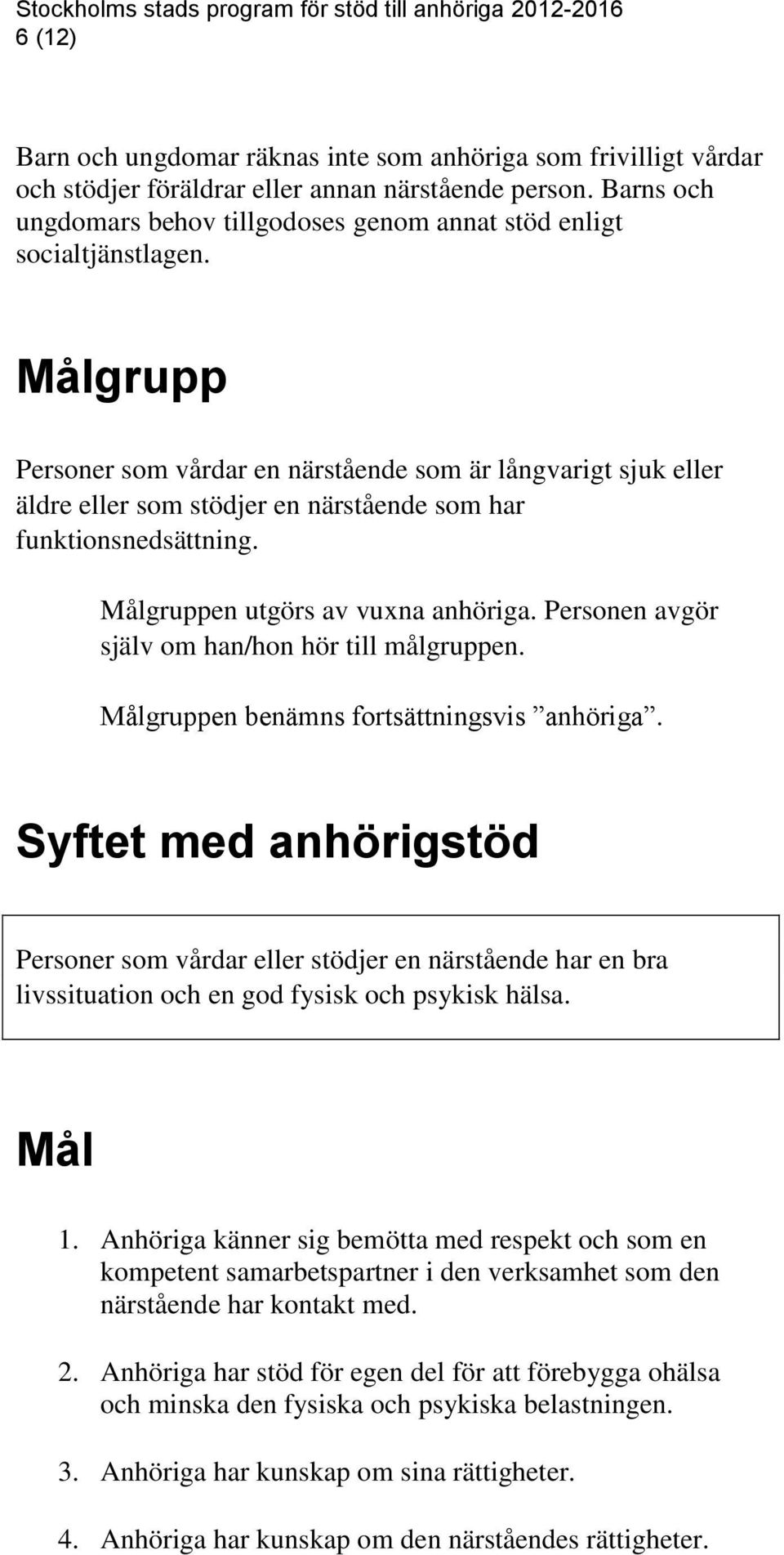 Målgrupp Personer som vårdar en närstående som är långvarigt sjuk eller äldre eller som stödjer en närstående som har funktionsnedsättning. Målgruppen utgörs av vuxna anhöriga.