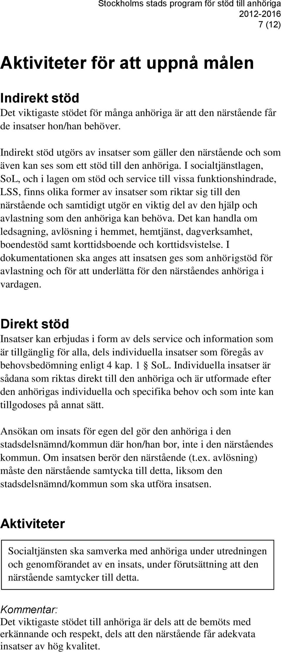 I socialtjänstlagen, SoL, och i lagen om stöd och service till vissa funktionshindrade, LSS, finns olika former av insatser som riktar sig till den närstående och samtidigt utgör en viktig del av den