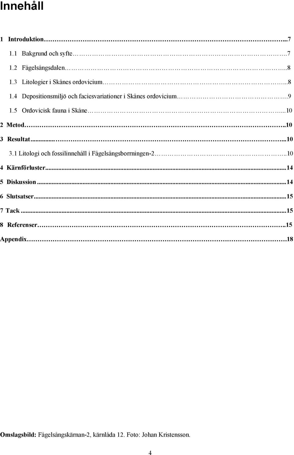 5 Ordovicisk fauna i Skåne...10 2 Metod..10 3 Resultat......10 3.1 Litologi och fossilinnehåll i Fågelsångsborrningen-2.