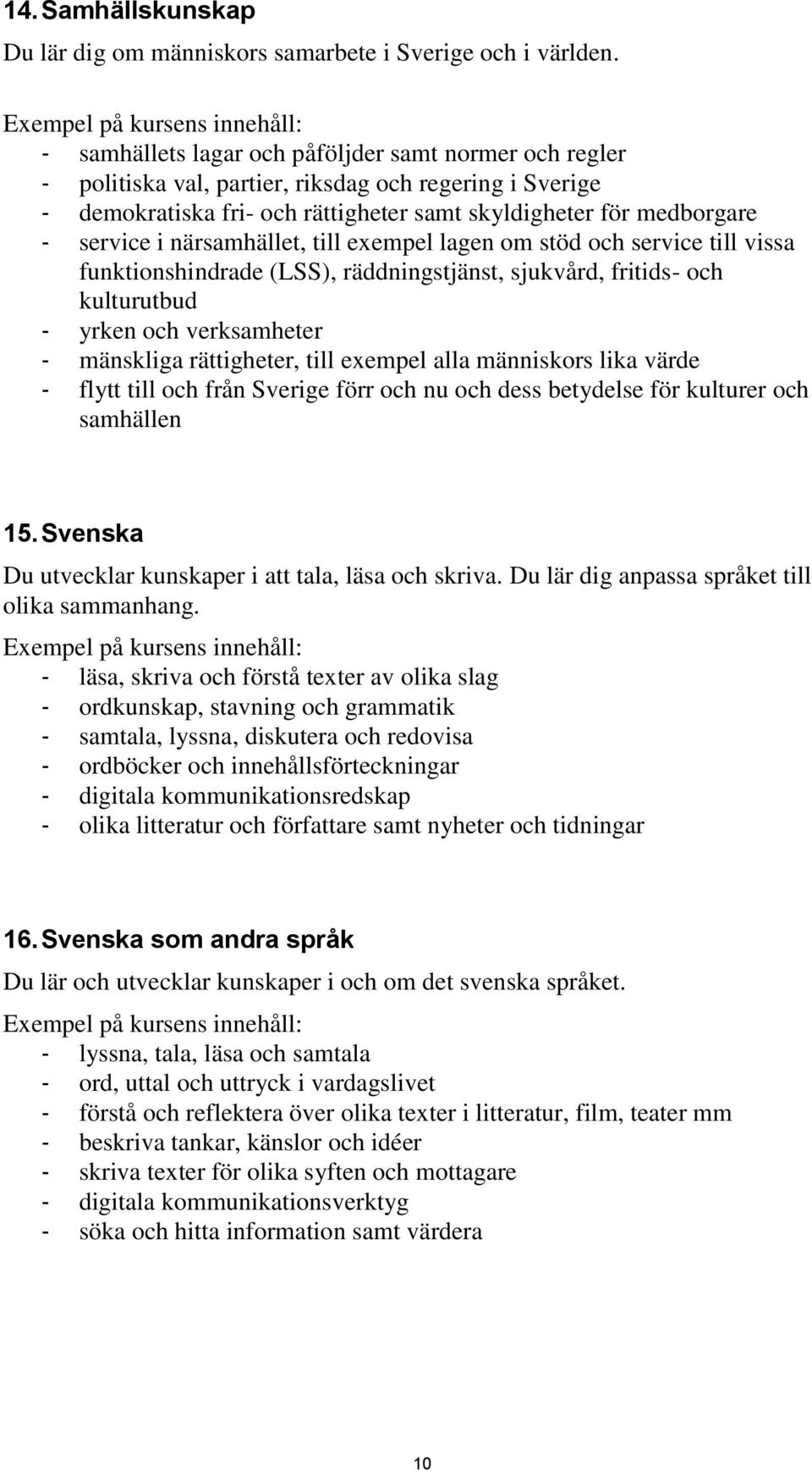 närsamhället, till exempel lagen om stöd och service till vissa funktionshindrade (LSS), räddningstjänst, sjukvård, fritids- och kulturutbud - yrken och verksamheter - mänskliga rättigheter, till