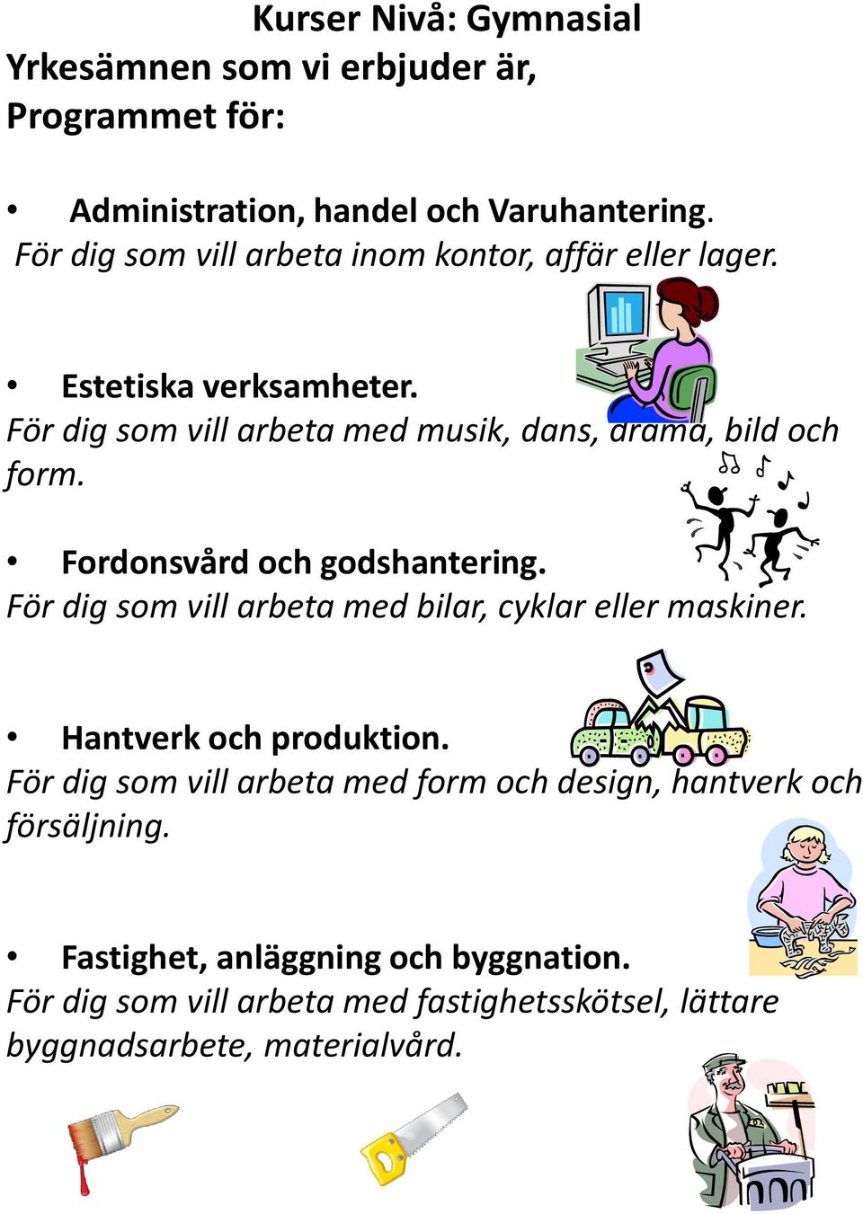 För dig som vill arbeta med musik, dans, drama, bild och form. Fordonsvård och godshantering.