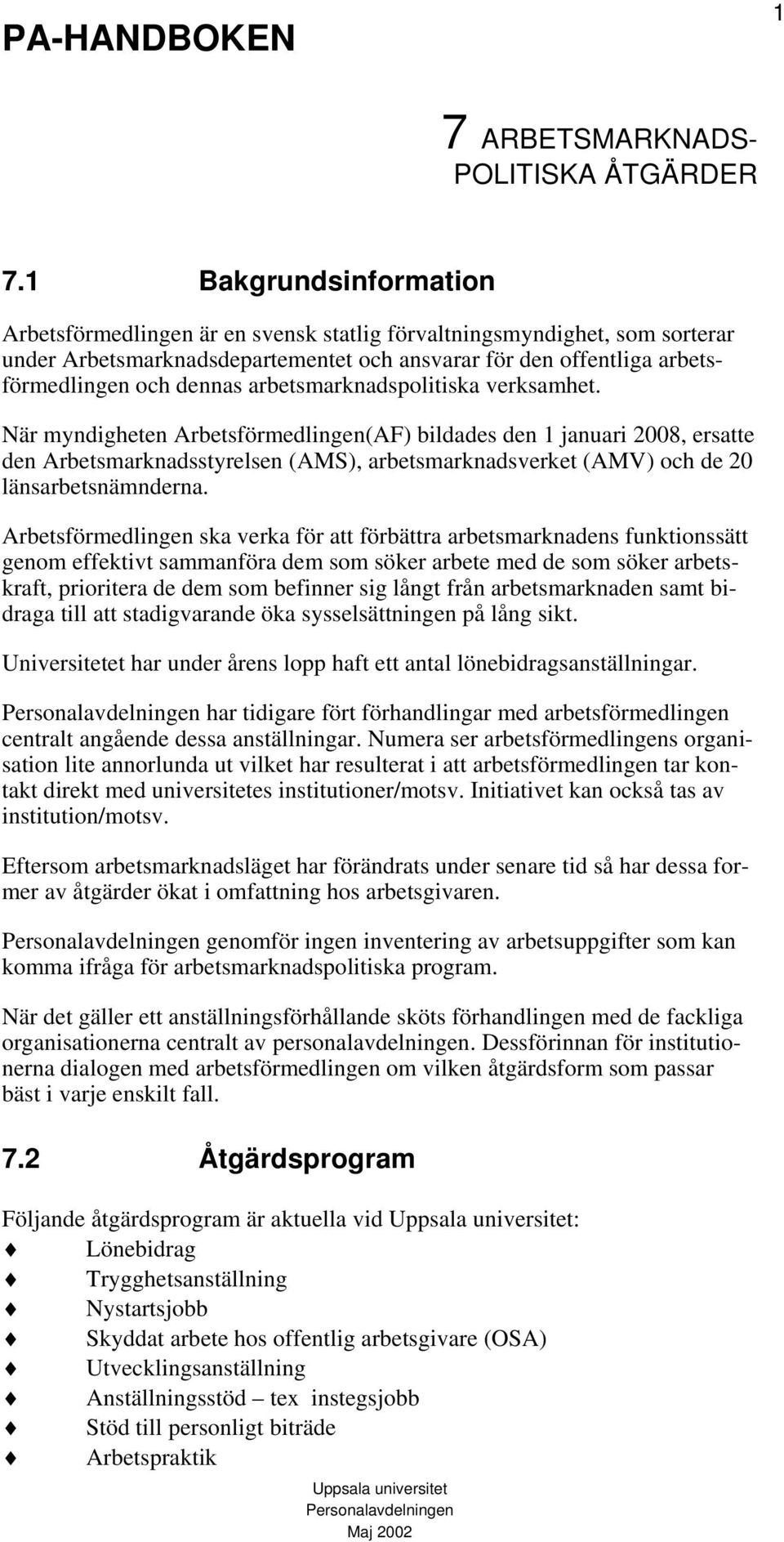 När myndigheten Arbetsförmedlingen(AF) bildades den 1 januari 2008, ersatte den Arbetsmarknadsstyrelsen (AMS), arbetsmarknadsverket (AMV) och de 20 länsarbetsnämnderna.