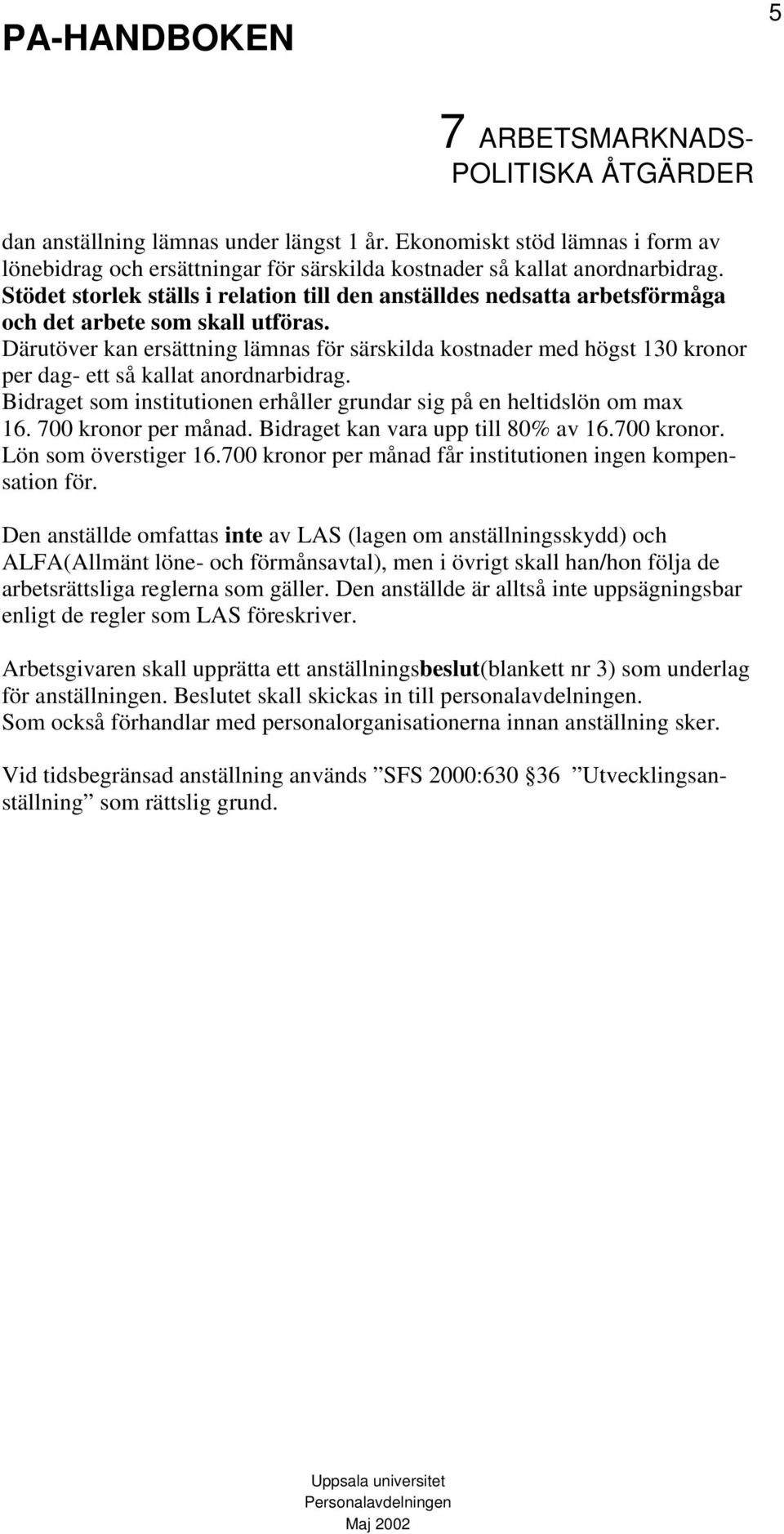 Därutöver kan ersättning lämnas för särskilda kostnader med högst 130 kronor per dag- ett så kallat anordnarbidrag. Bidraget som institutionen erhåller grundar sig på en heltidslön om max 16.