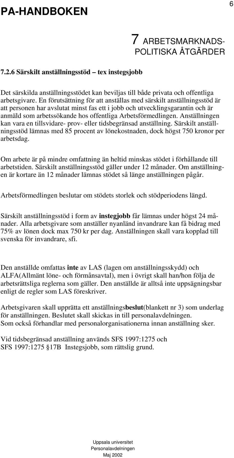 Arbetsförmedlingen. Anställningen kan vara en tillsvidare- prov- eller tidsbegränsad anställning. Särskilt anställningsstöd lämnas med 85 procent av lönekostnaden, dock högst 750 kronor per arbetsdag.