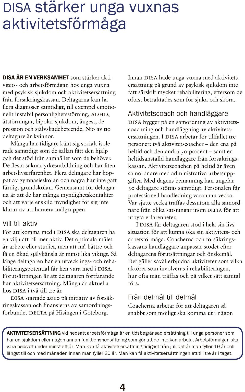 Nio av tio deltagare är kvinnor. Många har tidigare känt sig socialt isolerade samtidigt som de sällan fått den hjälp och det stöd från samhället som de behöver.