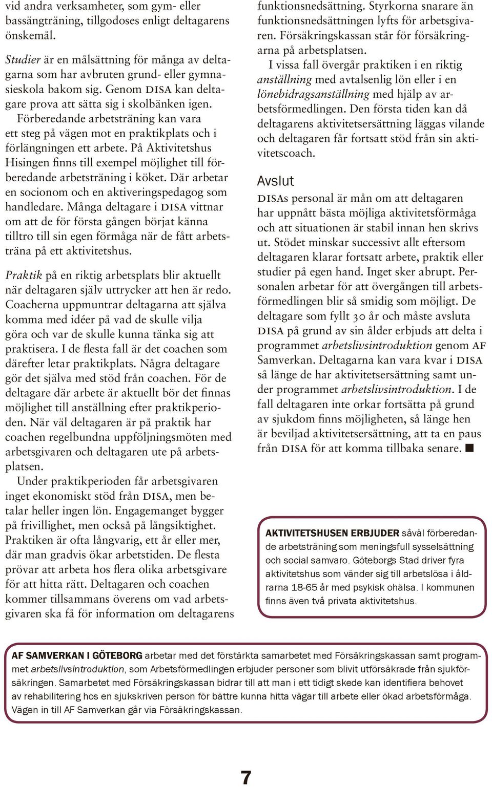 På Aktivitetshus Hisingen finns till exempel möjlighet till förberedande arbetsträning i köket. Där arbetar en socionom och en aktiveringspedagog som handledare.