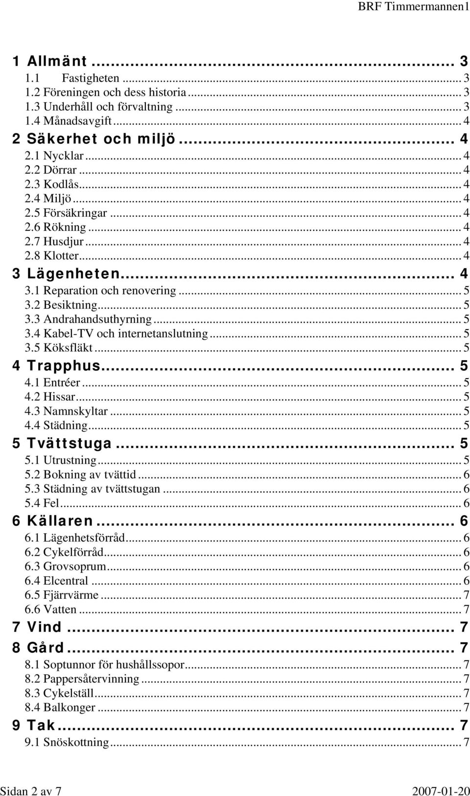 .. 5 3.5 Köksfläkt... 5 4 Trapphus... 5 4.1 Entréer... 5 4.2 Hissar... 5 4.3 Namnskyltar... 5 4.4 Städning... 5 5 Tvättstuga... 5 5.1 Utrustning... 5 5.2 Bokning av tvättid... 6 5.