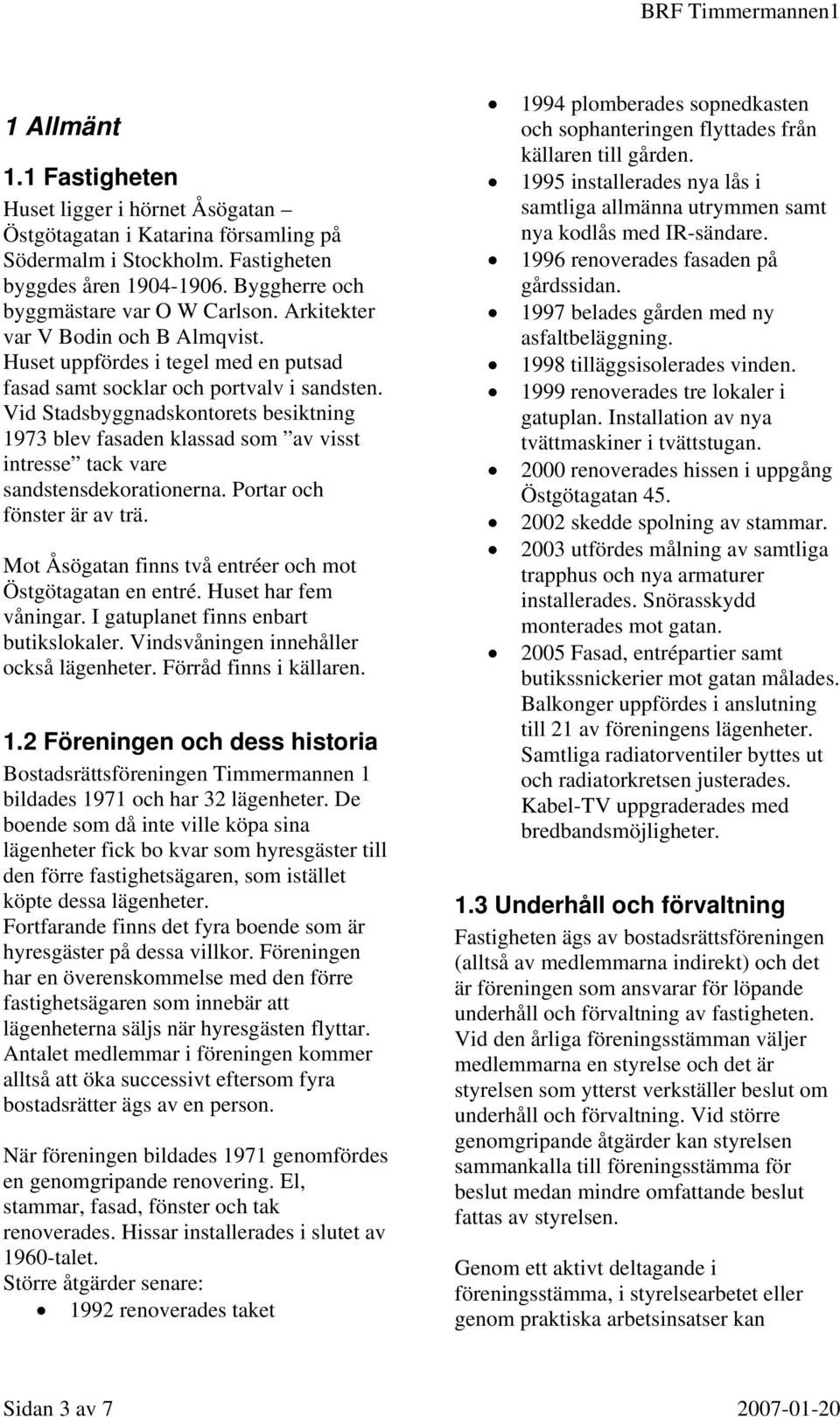 Vid Stadsbyggnadskontorets besiktning 1973 blev fasaden klassad som av visst intresse tack vare sandstensdekorationerna. Portar och fönster är av trä.