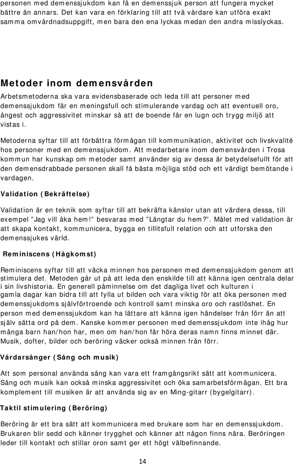 Metoder inom demensvården Arbetsmetoderna ska vara evidensbaserade och leda till att personer med demenssjukdom får en meningsfull och stimulerande vardag och att eventuell oro, ångest och