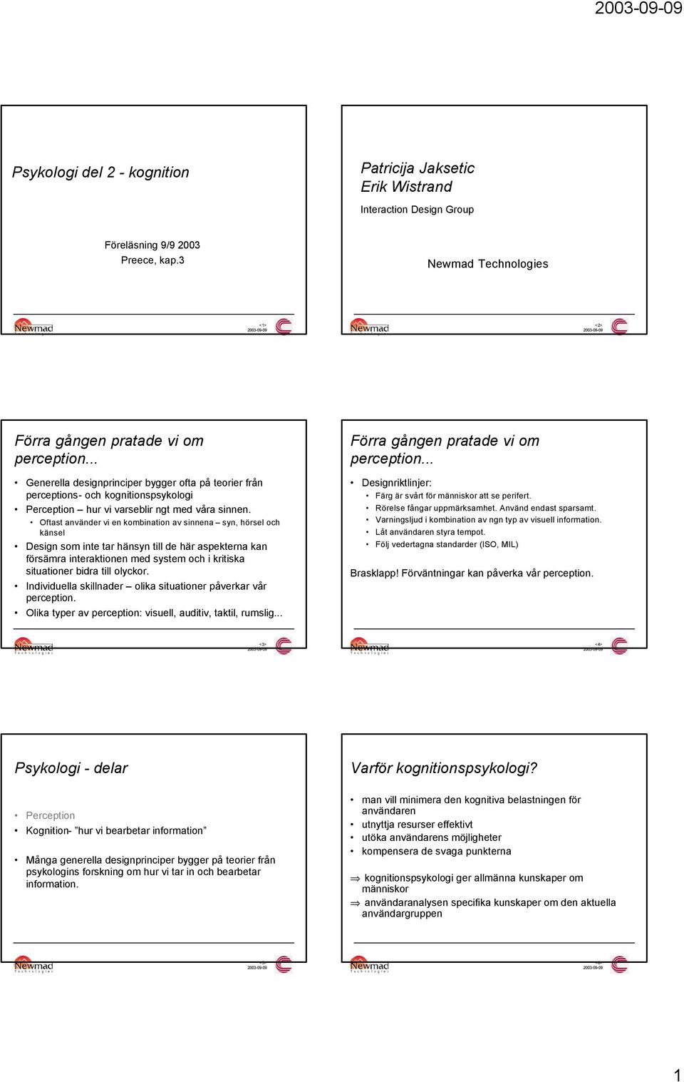 Oftast använder vi en kombination av sinnena syn, hörsel och känsel Design som inte tar hänsyn till de här aspekterna kan försämra interaktionen med system och i kritiska situationer bidra till