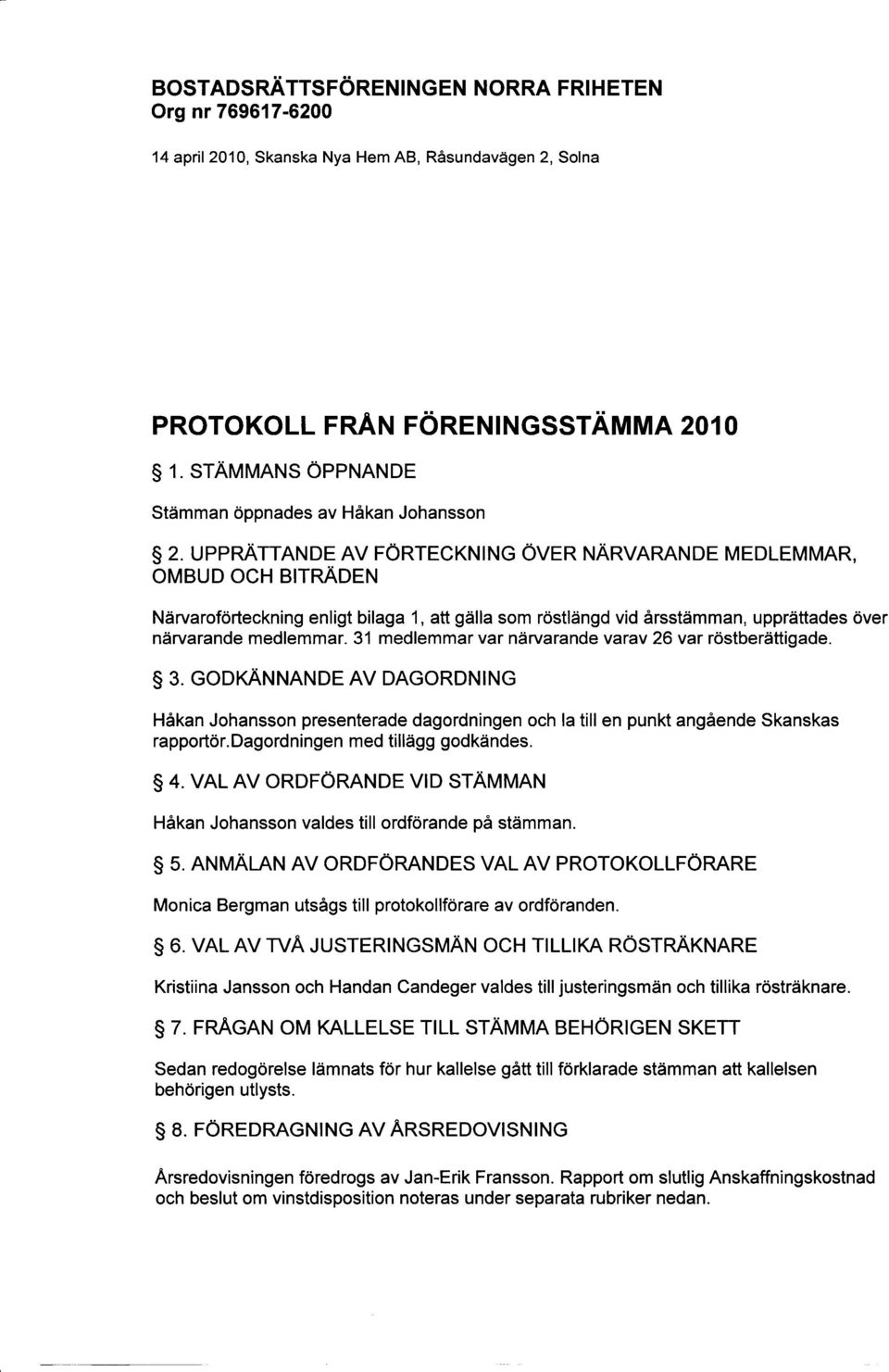 31 medlemmar var närvarande varav 26 var röstberättigade. 3. GODKÄNNANDE AV DAGORDNING Håkan Johansson presenterade dagordningen och la till en punkt angående Skanskas rapportör.