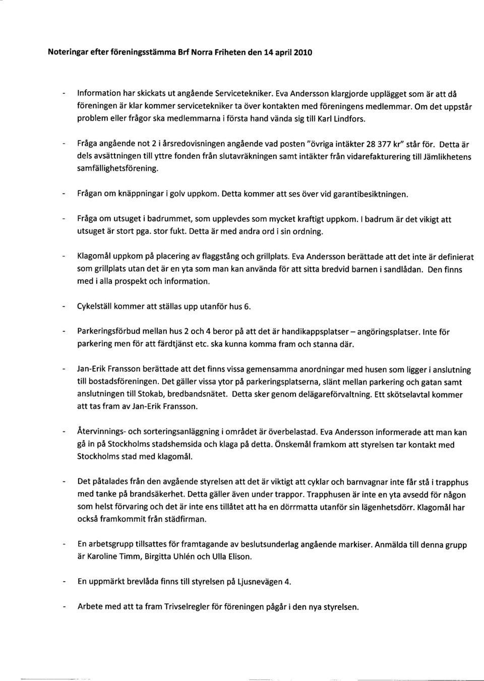 problem eller frågor ska medlemmarna i första hand vända sig till Karl Lindfors. Om det uppstår Fråga angående not 2 i årsredovisningen angående vad posten "övriga intäkter 28 377 kr" står för.