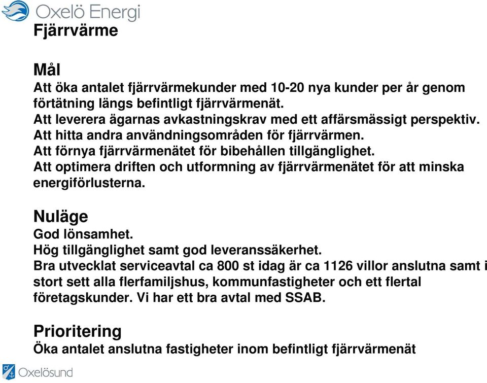 Att optimera driften och utformning av fjärrvärmenätet för att minska energiförlusterna. Nuläge God lönsamhet. Hög tillgänglighet samt god leveranssäkerhet.